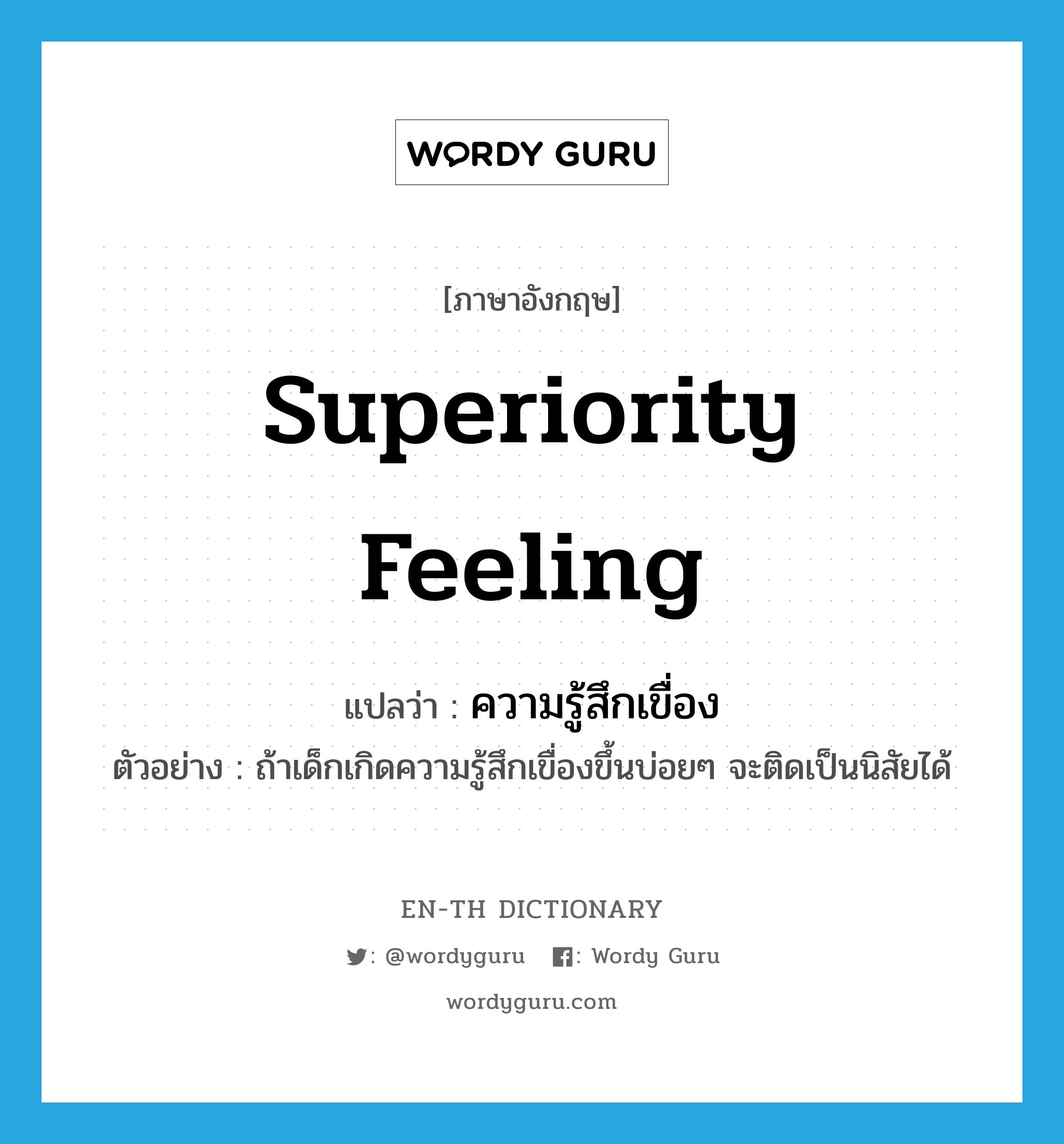 superiority feeling แปลว่า?, คำศัพท์ภาษาอังกฤษ superiority feeling แปลว่า ความรู้สึกเขื่อง ประเภท N ตัวอย่าง ถ้าเด็กเกิดความรู้สึกเขื่องขึ้นบ่อยๆ จะติดเป็นนิสัยได้ หมวด N