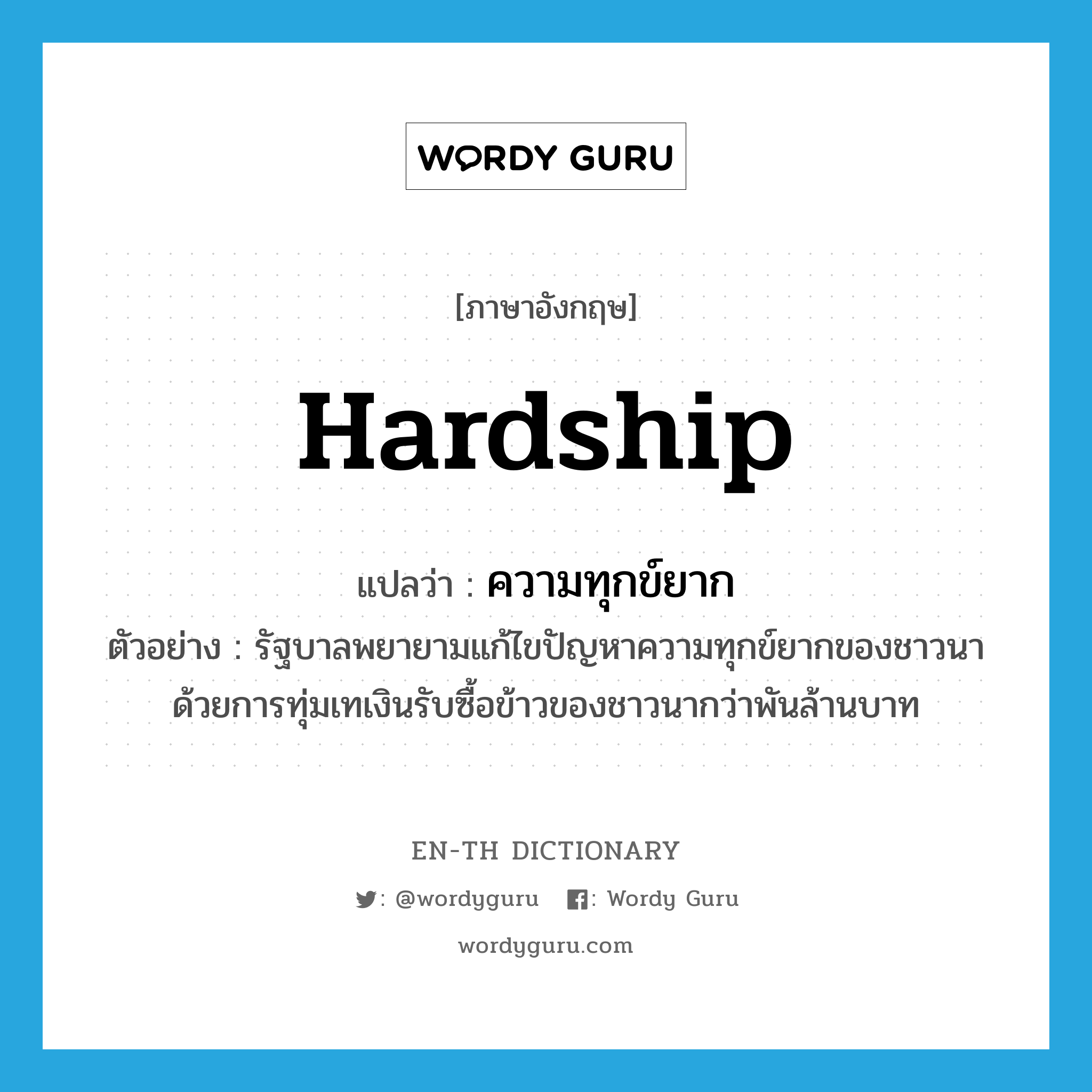 hardship แปลว่า?, คำศัพท์ภาษาอังกฤษ hardship แปลว่า ความทุกข์ยาก ประเภท N ตัวอย่าง รัฐบาลพยายามแก้ไขปัญหาความทุกข์ยากของชาวนาด้วยการทุ่มเทเงินรับซื้อข้าวของชาวนากว่าพันล้านบาท หมวด N