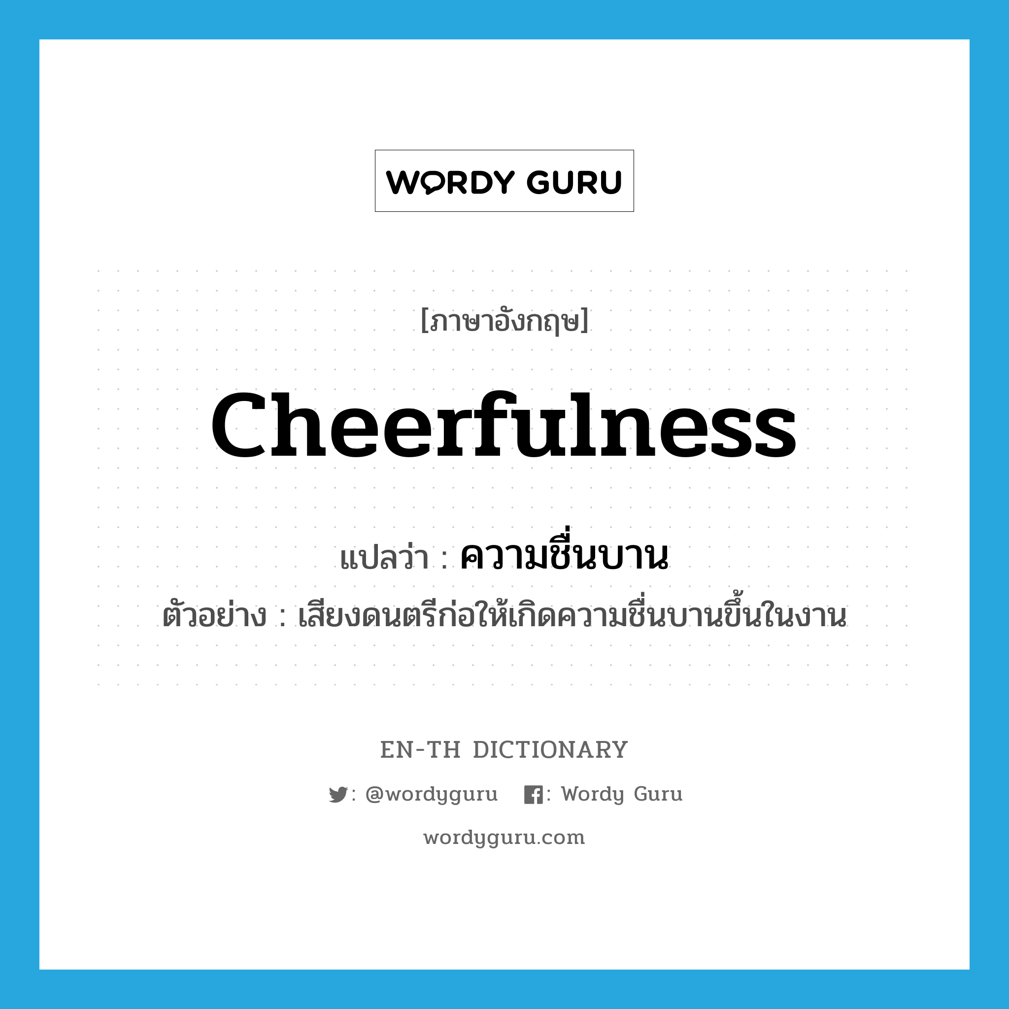 cheerfulness แปลว่า?, คำศัพท์ภาษาอังกฤษ cheerfulness แปลว่า ความชื่นบาน ประเภท N ตัวอย่าง เสียงดนตรีก่อให้เกิดความชื่นบานขึ้นในงาน หมวด N