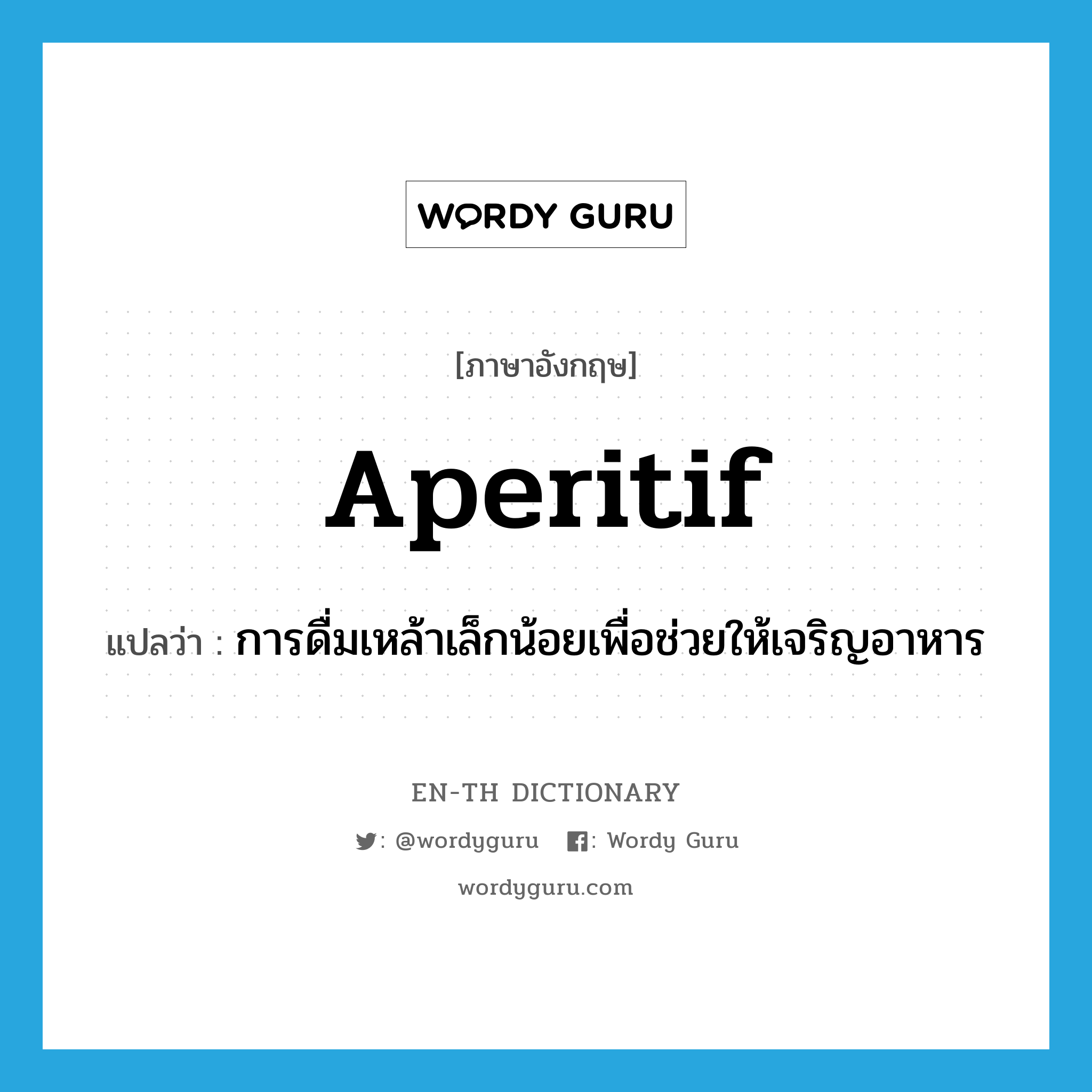 aperitif แปลว่า?, คำศัพท์ภาษาอังกฤษ aperitif แปลว่า การดื่มเหล้าเล็กน้อยเพื่อช่วยให้เจริญอาหาร ประเภท N หมวด N