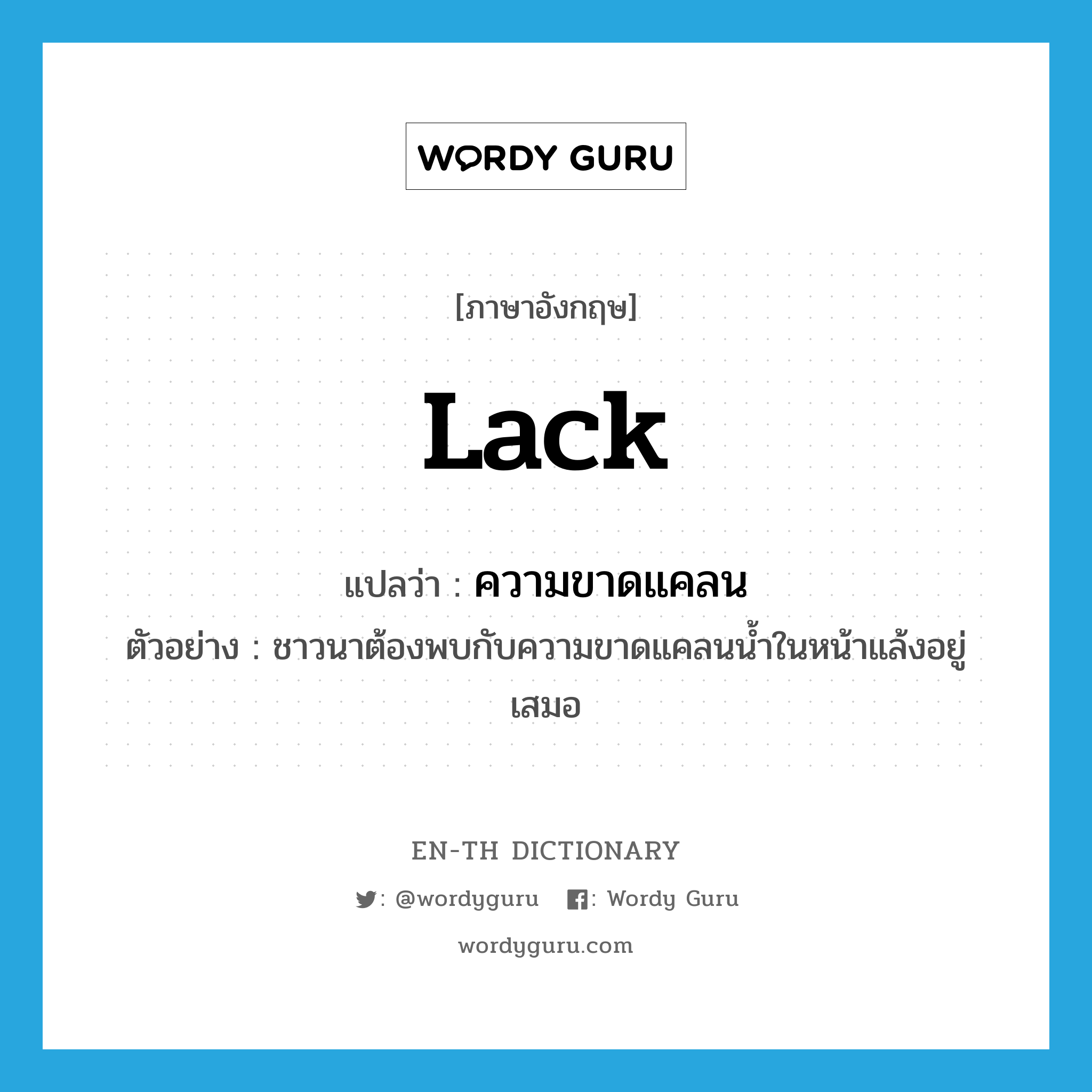 lack แปลว่า?, คำศัพท์ภาษาอังกฤษ lack แปลว่า ความขาดแคลน ประเภท N ตัวอย่าง ชาวนาต้องพบกับความขาดแคลนน้ำในหน้าแล้งอยู่เสมอ หมวด N