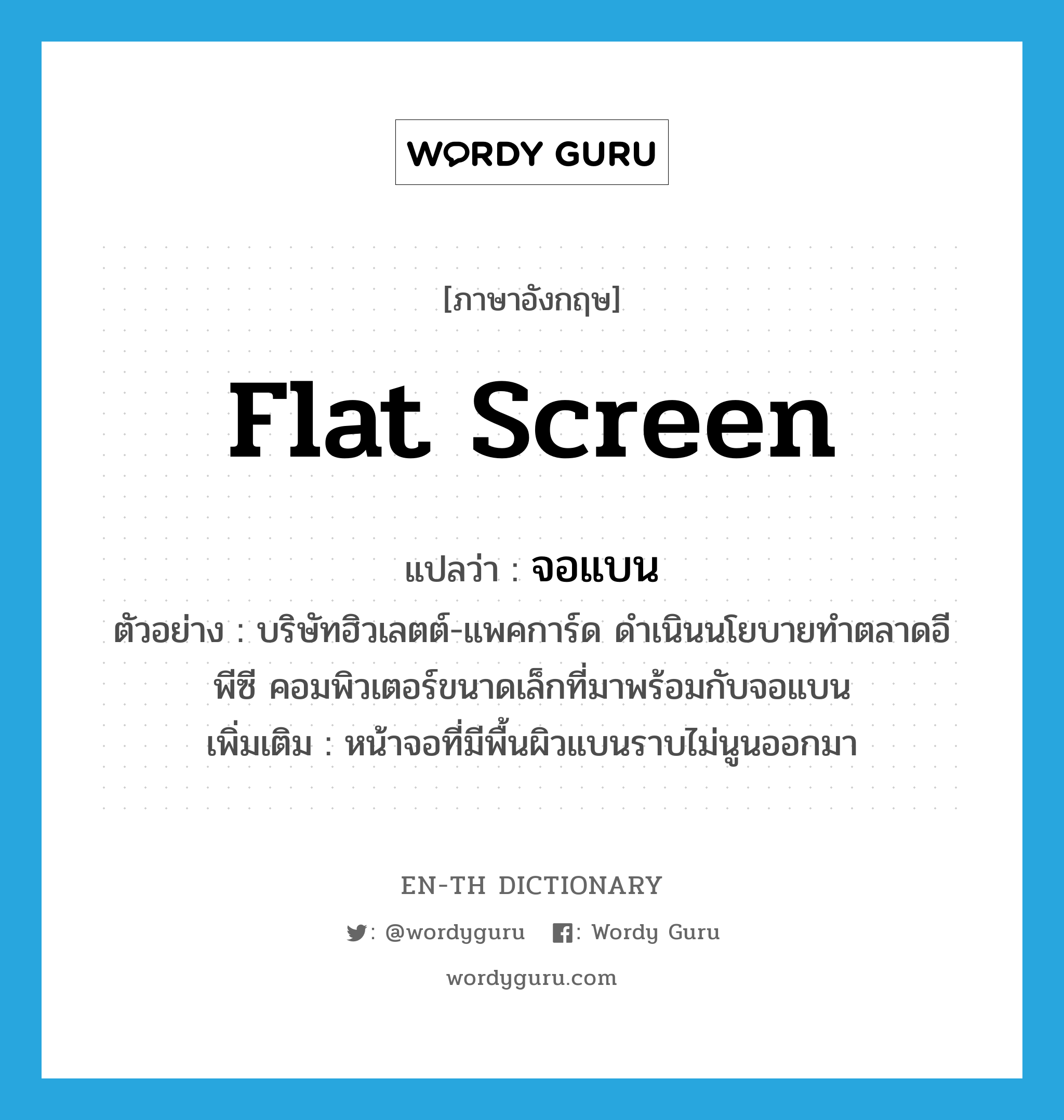 flat screen แปลว่า?, คำศัพท์ภาษาอังกฤษ flat screen แปลว่า จอแบน ประเภท N ตัวอย่าง บริษัทฮิวเลตต์-แพคการ์ด ดำเนินนโยบายทำตลาดอีพีซี คอมพิวเตอร์ขนาดเล็กที่มาพร้อมกับจอแบน เพิ่มเติม หน้าจอที่มีพื้นผิวแบนราบไม่นูนออกมา หมวด N