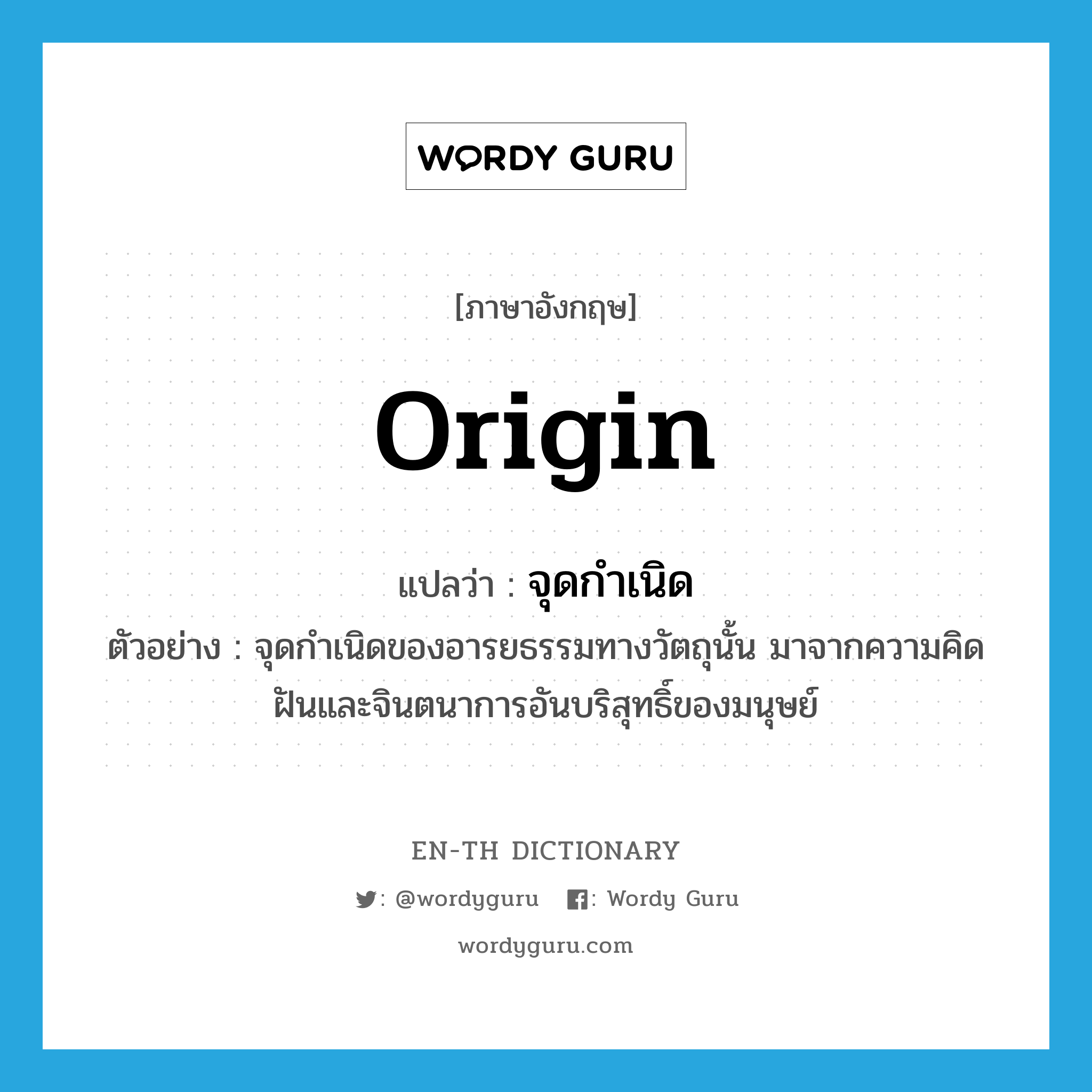 origin แปลว่า?, คำศัพท์ภาษาอังกฤษ origin แปลว่า จุดกำเนิด ประเภท N ตัวอย่าง จุดกำเนิดของอารยธรรมทางวัตถุนั้น มาจากความคิดฝันและจินตนาการอันบริสุทธิ์ของมนุษย์ หมวด N