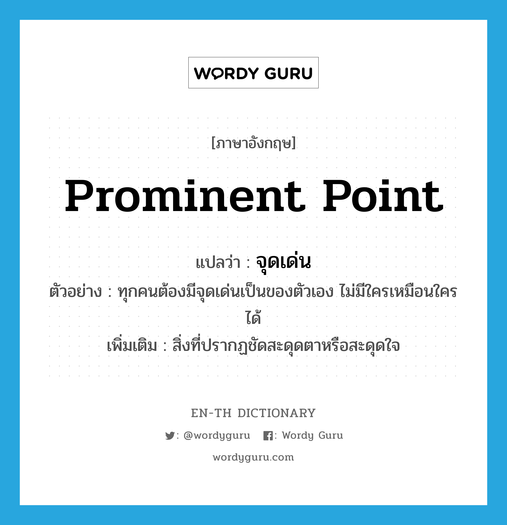 prominent point แปลว่า?, คำศัพท์ภาษาอังกฤษ prominent point แปลว่า จุดเด่น ประเภท N ตัวอย่าง ทุกคนต้องมีจุดเด่นเป็นของตัวเอง ไม่มีใครเหมือนใครได้ เพิ่มเติม สิ่งที่ปรากฏชัดสะดุดตาหรือสะดุดใจ หมวด N