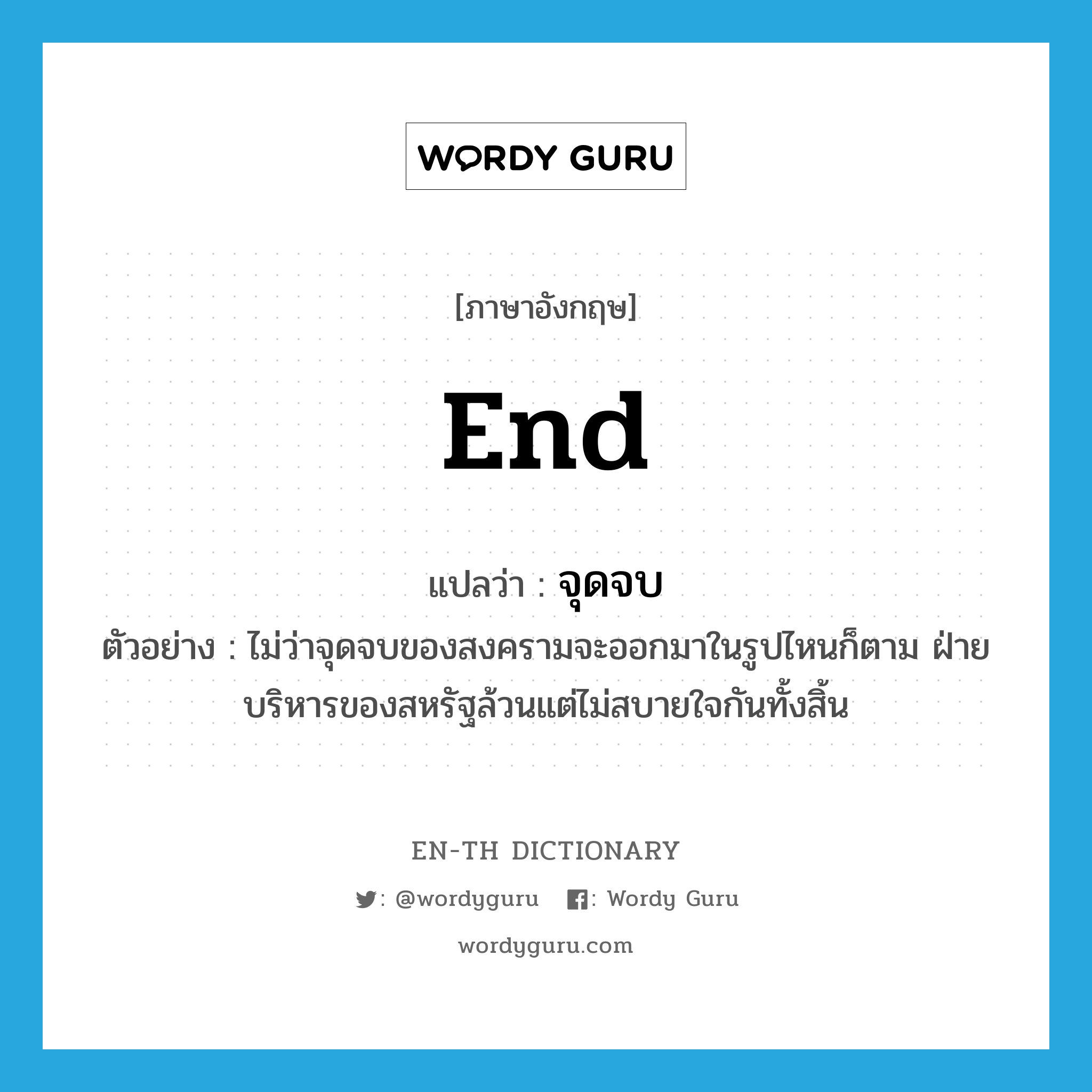 end แปลว่า?, คำศัพท์ภาษาอังกฤษ end แปลว่า จุดจบ ประเภท N ตัวอย่าง ไม่ว่าจุดจบของสงครามจะออกมาในรูปไหนก็ตาม ฝ่ายบริหารของสหรัฐล้วนแต่ไม่สบายใจกันทั้งสิ้น หมวด N