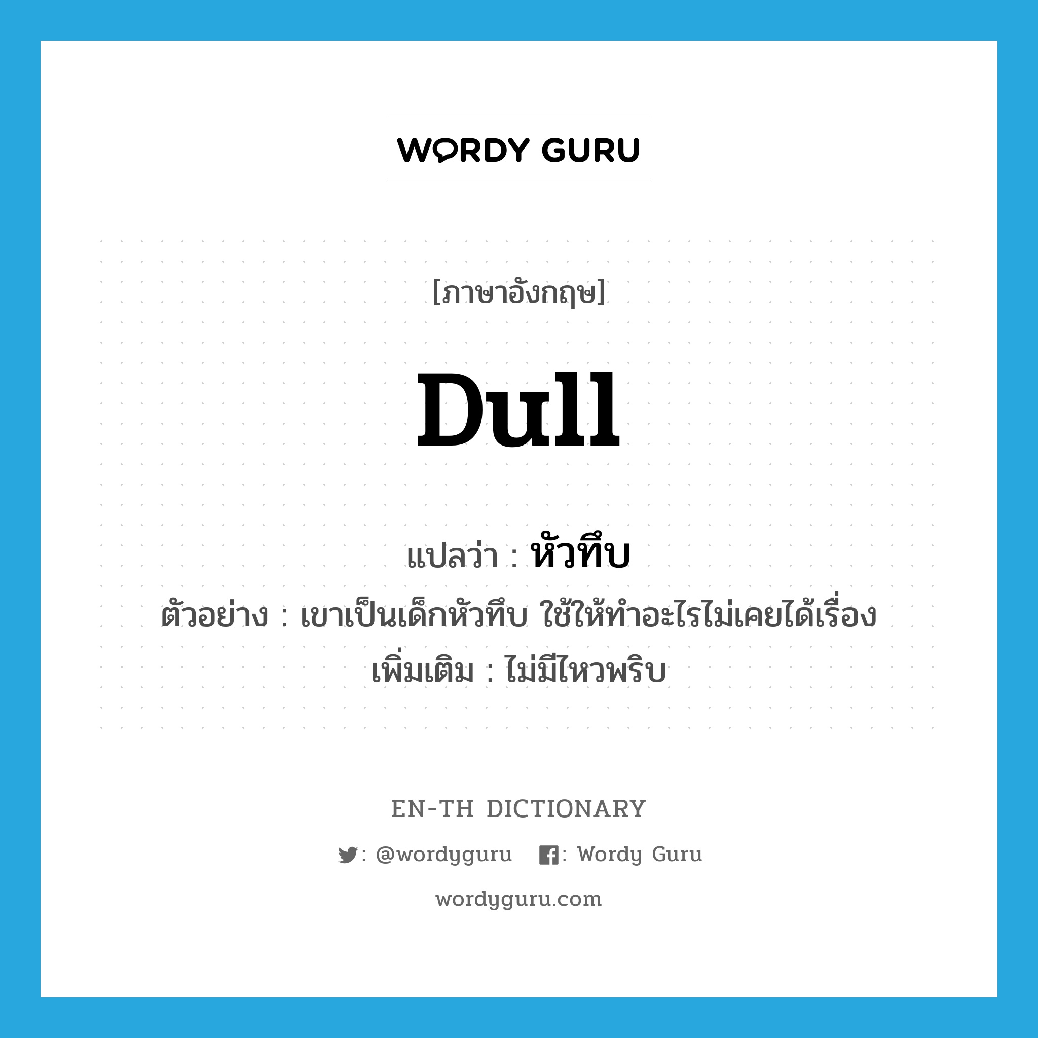 dull แปลว่า?, คำศัพท์ภาษาอังกฤษ dull แปลว่า หัวทึบ ประเภท ADJ ตัวอย่าง เขาเป็นเด็กหัวทึบ ใช้ให้ทำอะไรไม่เคยได้เรื่อง เพิ่มเติม ไม่มีไหวพริบ หมวด ADJ