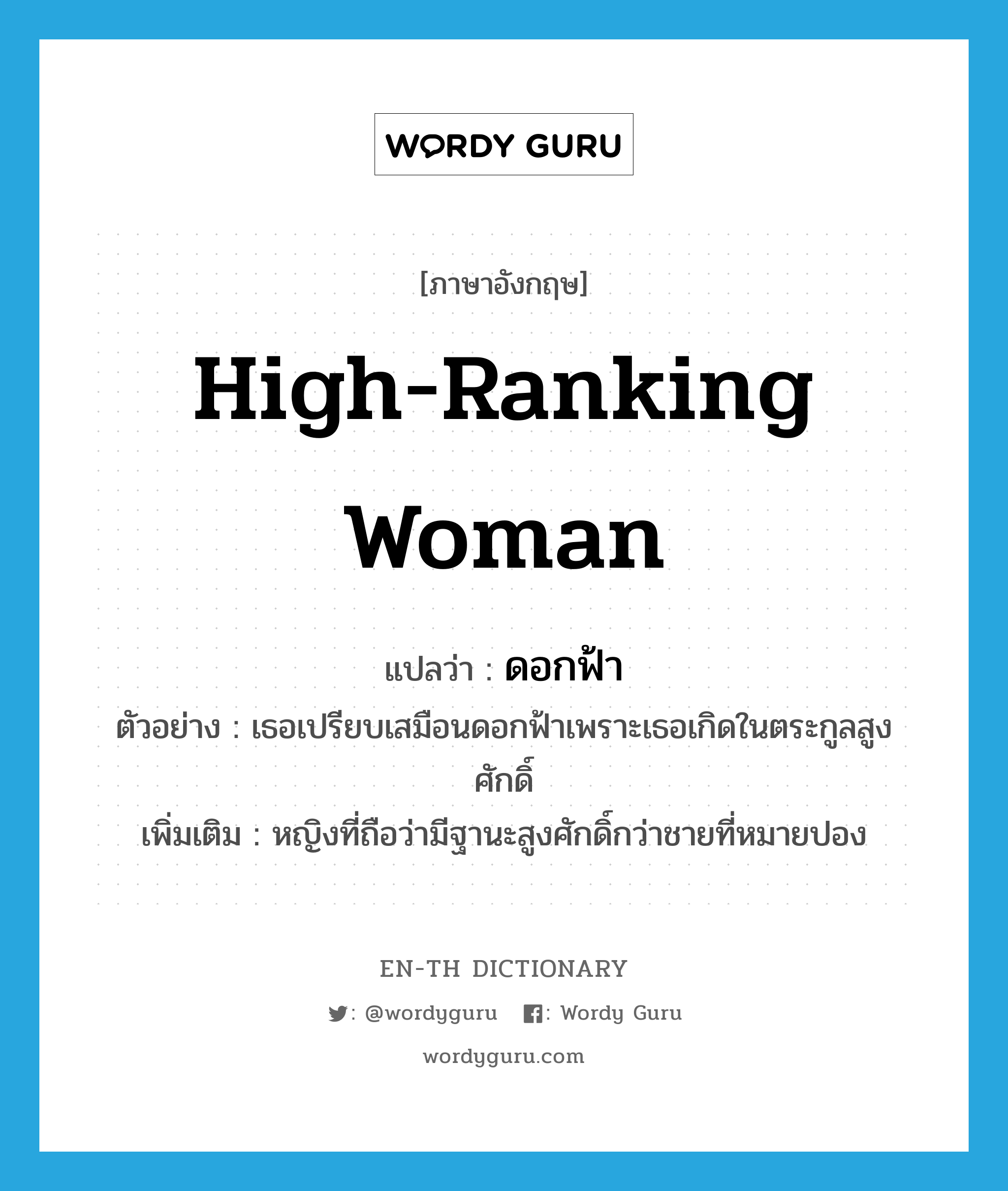 high-ranking woman แปลว่า?, คำศัพท์ภาษาอังกฤษ high-ranking woman แปลว่า ดอกฟ้า ประเภท N ตัวอย่าง เธอเปรียบเสมือนดอกฟ้าเพราะเธอเกิดในตระกูลสูงศักดิ์ เพิ่มเติม หญิงที่ถือว่ามีฐานะสูงศักดิ์กว่าชายที่หมายปอง หมวด N