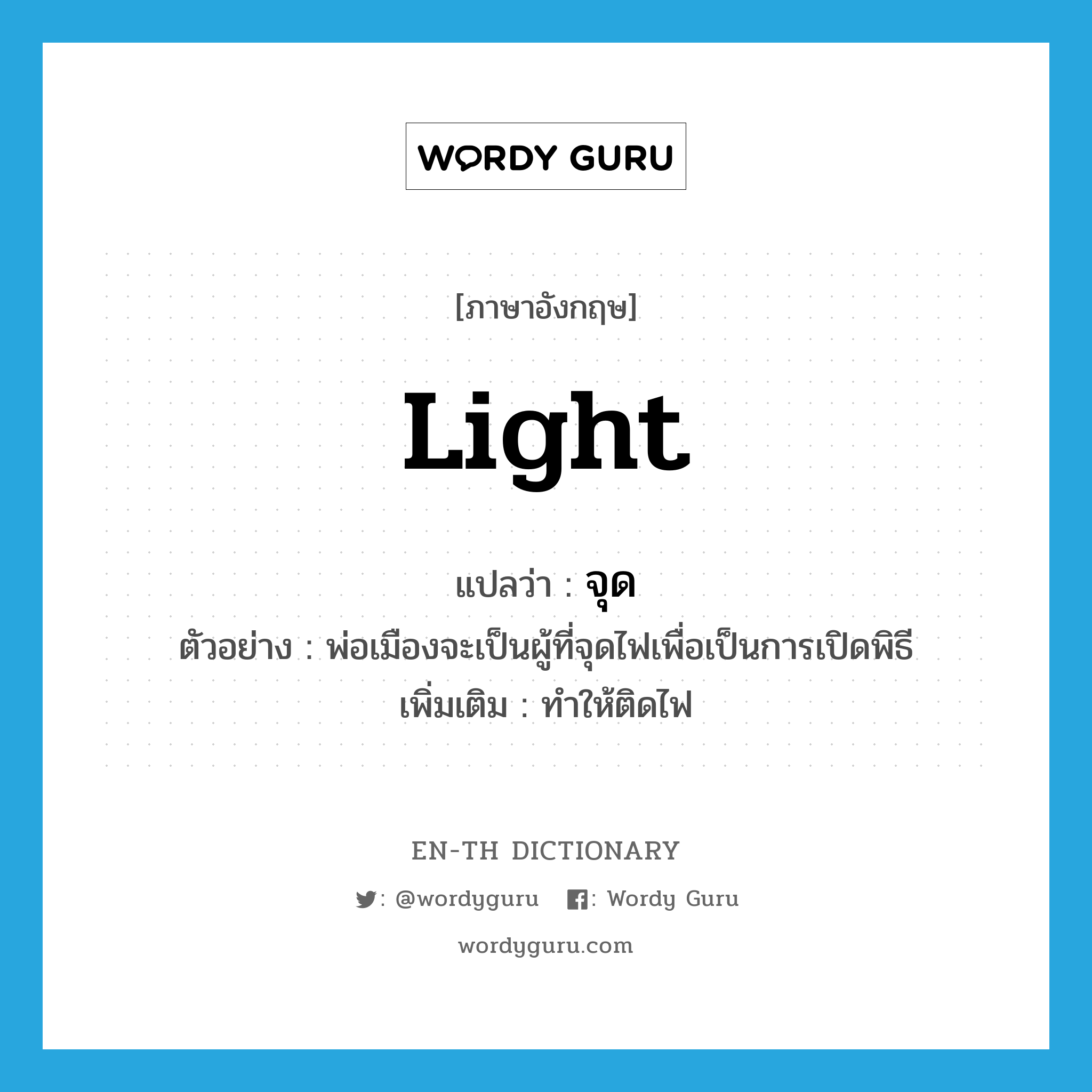 light แปลว่า?, คำศัพท์ภาษาอังกฤษ light แปลว่า จุด ประเภท V ตัวอย่าง พ่อเมืองจะเป็นผู้ที่จุดไฟเพื่อเป็นการเปิดพิธี เพิ่มเติม ทำให้ติดไฟ หมวด V