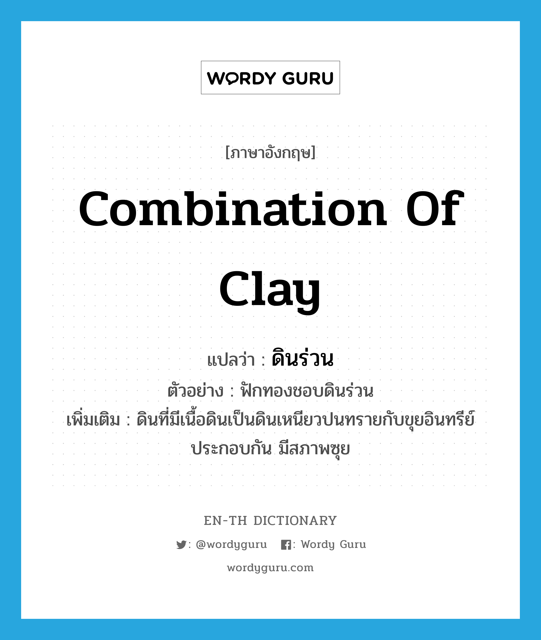 combination of clay แปลว่า?, คำศัพท์ภาษาอังกฤษ combination of clay แปลว่า ดินร่วน ประเภท N ตัวอย่าง ฟักทองชอบดินร่วน เพิ่มเติม ดินที่มีเนื้อดินเป็นดินเหนียวปนทรายกับขุยอินทรีย์ประกอบกัน มีสภาพซุย หมวด N