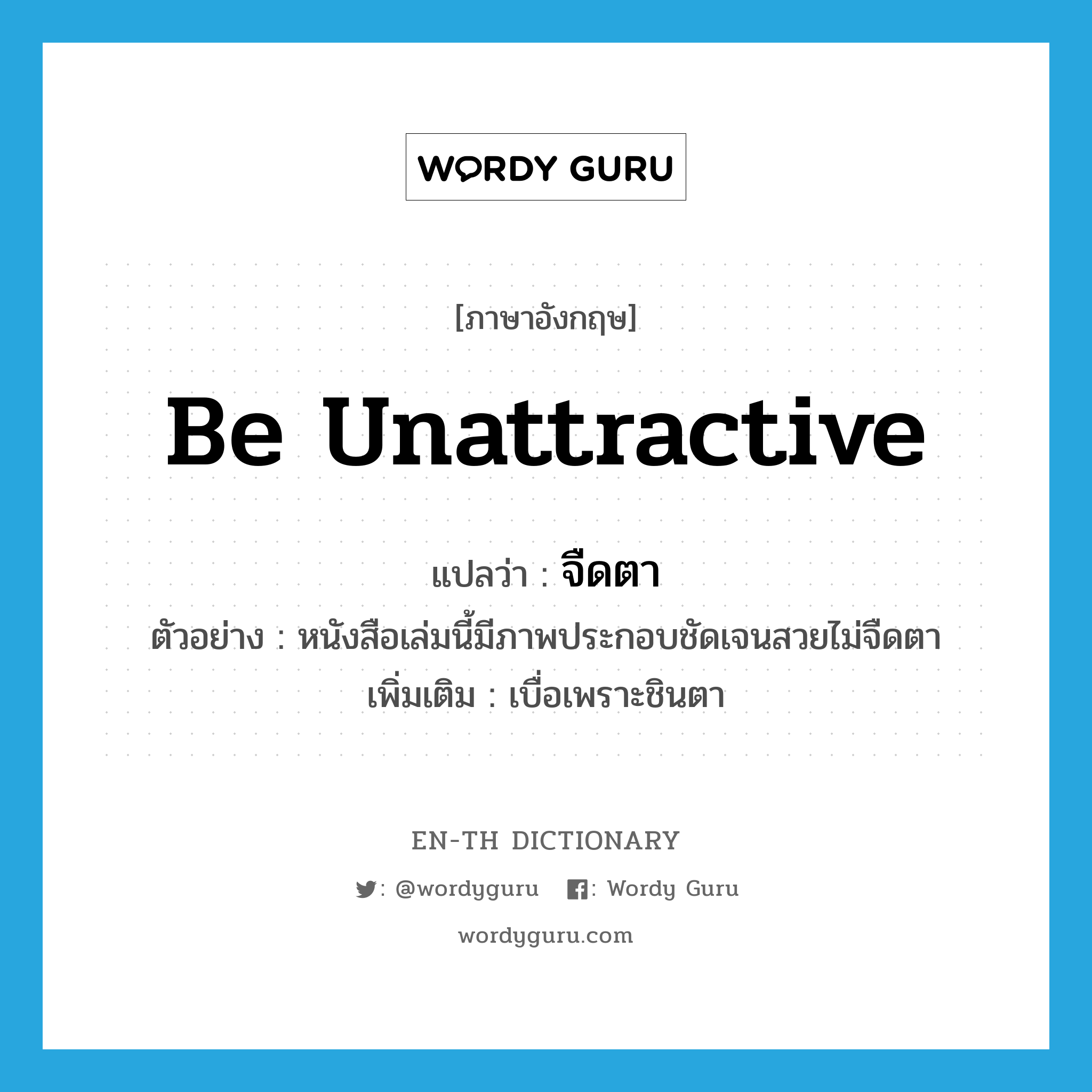 be unattractive แปลว่า?, คำศัพท์ภาษาอังกฤษ be unattractive แปลว่า จืดตา ประเภท V ตัวอย่าง หนังสือเล่มนี้มีภาพประกอบชัดเจนสวยไม่จืดตา เพิ่มเติม เบื่อเพราะชินตา หมวด V