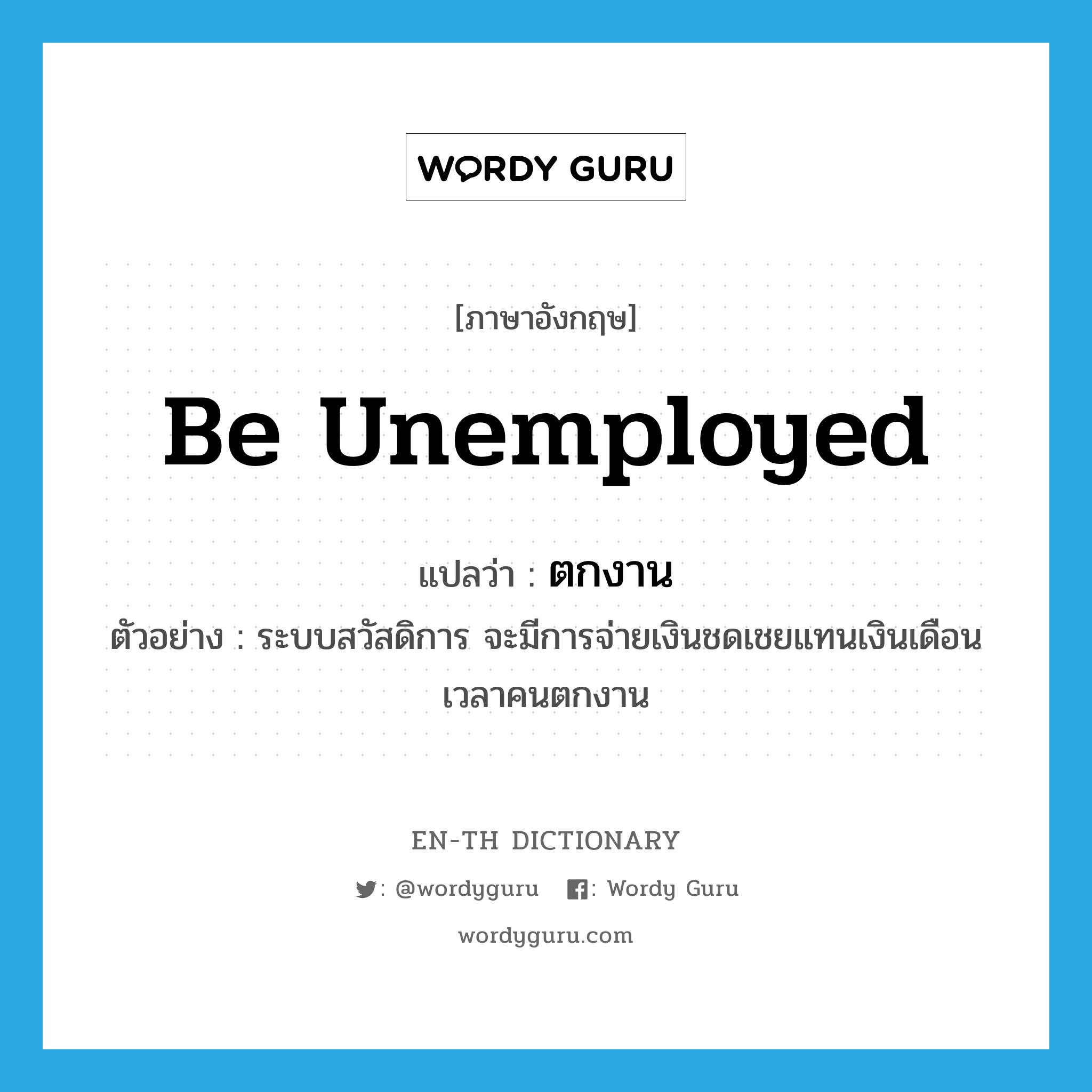 be unemployed แปลว่า?, คำศัพท์ภาษาอังกฤษ be unemployed แปลว่า ตกงาน ประเภท V ตัวอย่าง ระบบสวัสดิการ จะมีการจ่ายเงินชดเชยแทนเงินเดือนเวลาคนตกงาน หมวด V