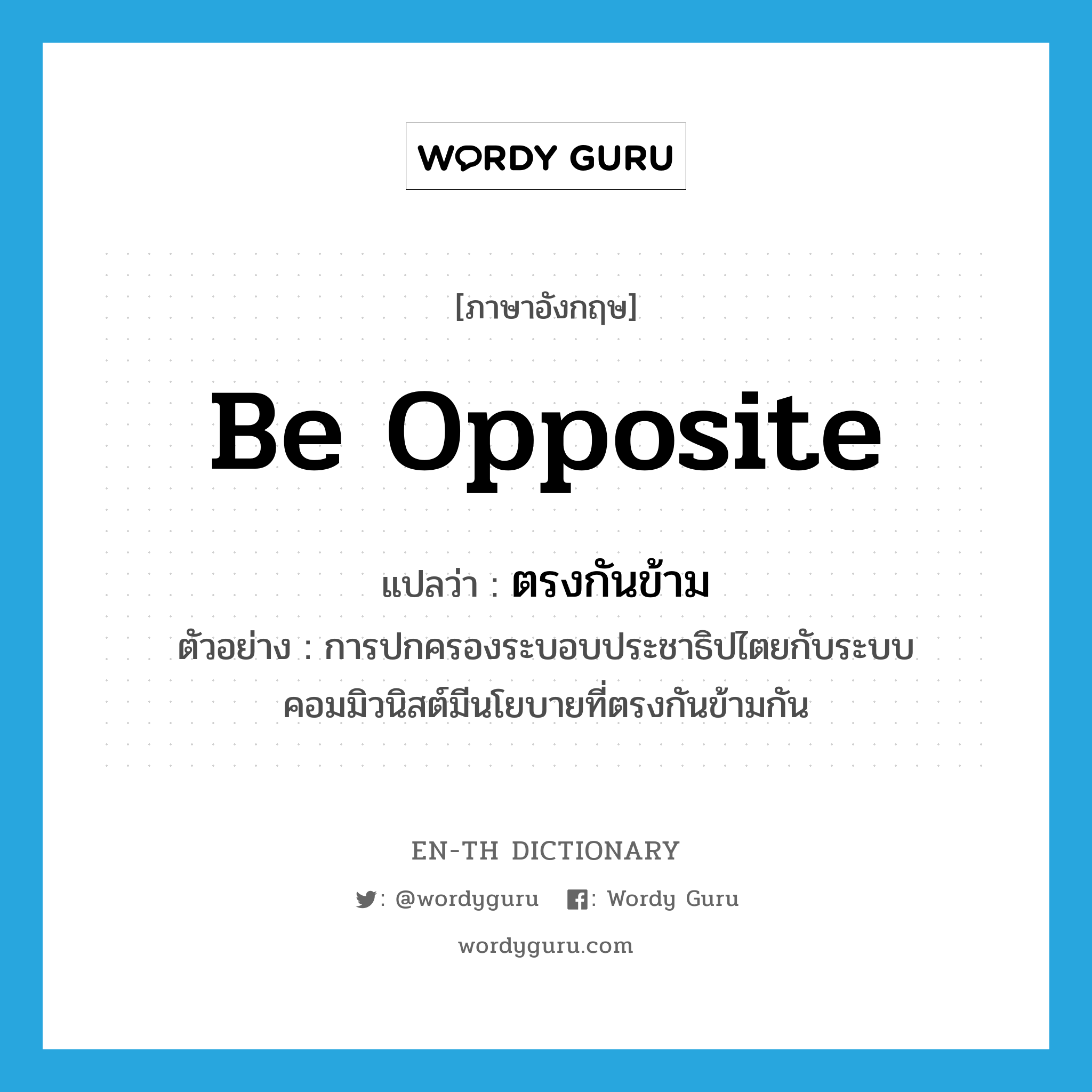 be opposite แปลว่า?, คำศัพท์ภาษาอังกฤษ be opposite แปลว่า ตรงกันข้าม ประเภท V ตัวอย่าง การปกครองระบอบประชาธิปไตยกับระบบคอมมิวนิสต์มีนโยบายที่ตรงกันข้ามกัน หมวด V