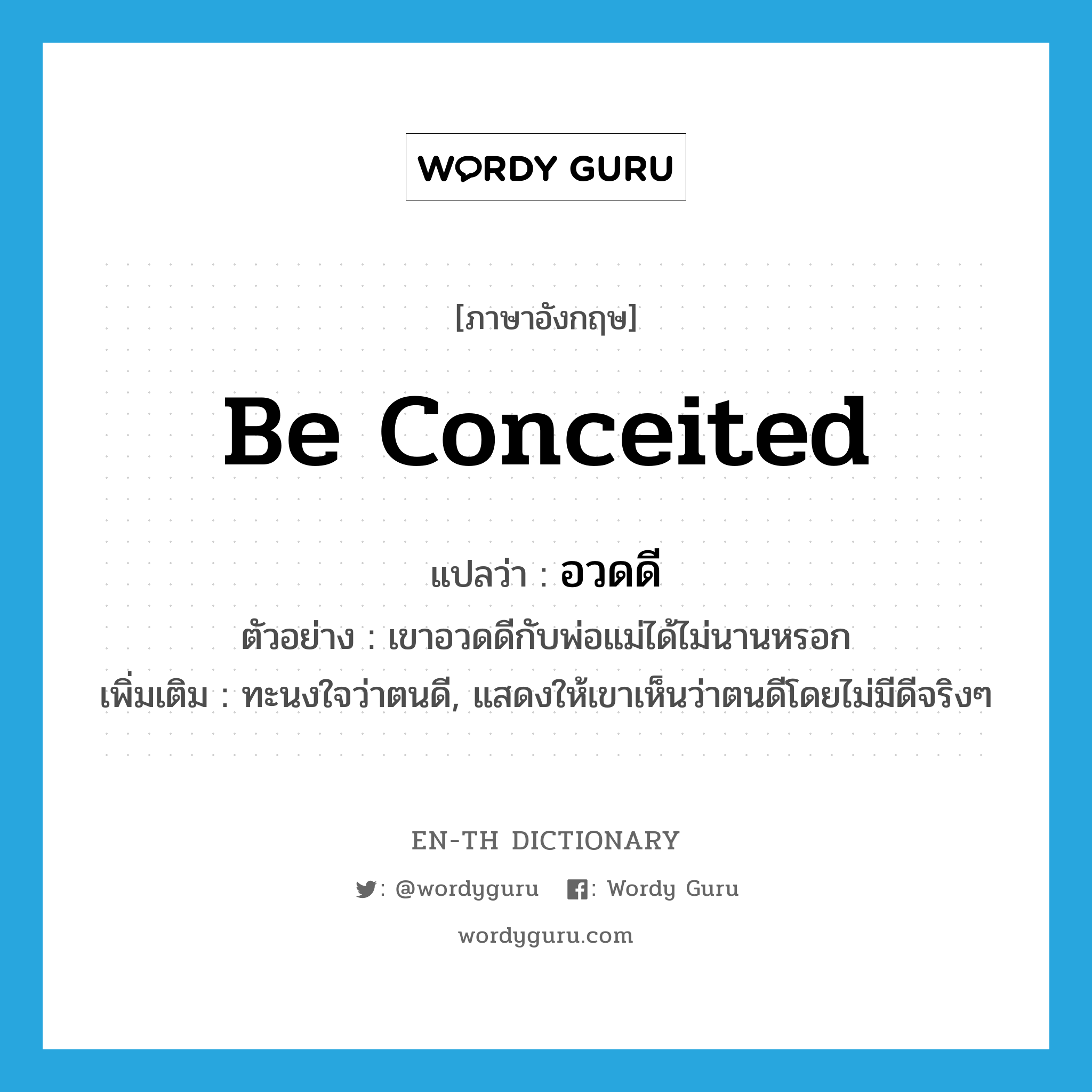 be conceited แปลว่า?, คำศัพท์ภาษาอังกฤษ be conceited แปลว่า อวดดี ประเภท V ตัวอย่าง เขาอวดดีกับพ่อแม่ได้ไม่นานหรอก เพิ่มเติม ทะนงใจว่าตนดี, แสดงให้เขาเห็นว่าตนดีโดยไม่มีดีจริงๆ หมวด V