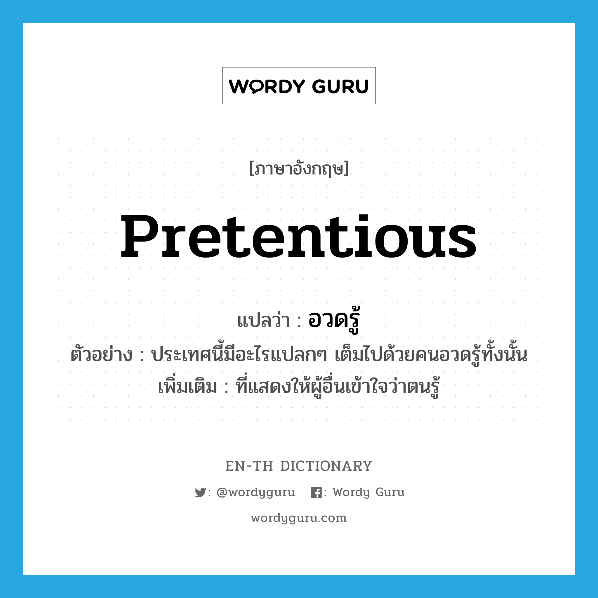 pretentious แปลว่า?, คำศัพท์ภาษาอังกฤษ pretentious แปลว่า อวดรู้ ประเภท ADJ ตัวอย่าง ประเทศนี้มีอะไรแปลกๆ เต็มไปด้วยคนอวดรู้ทั้งนั้น เพิ่มเติม ที่แสดงให้ผู้อื่นเข้าใจว่าตนรู้ หมวด ADJ