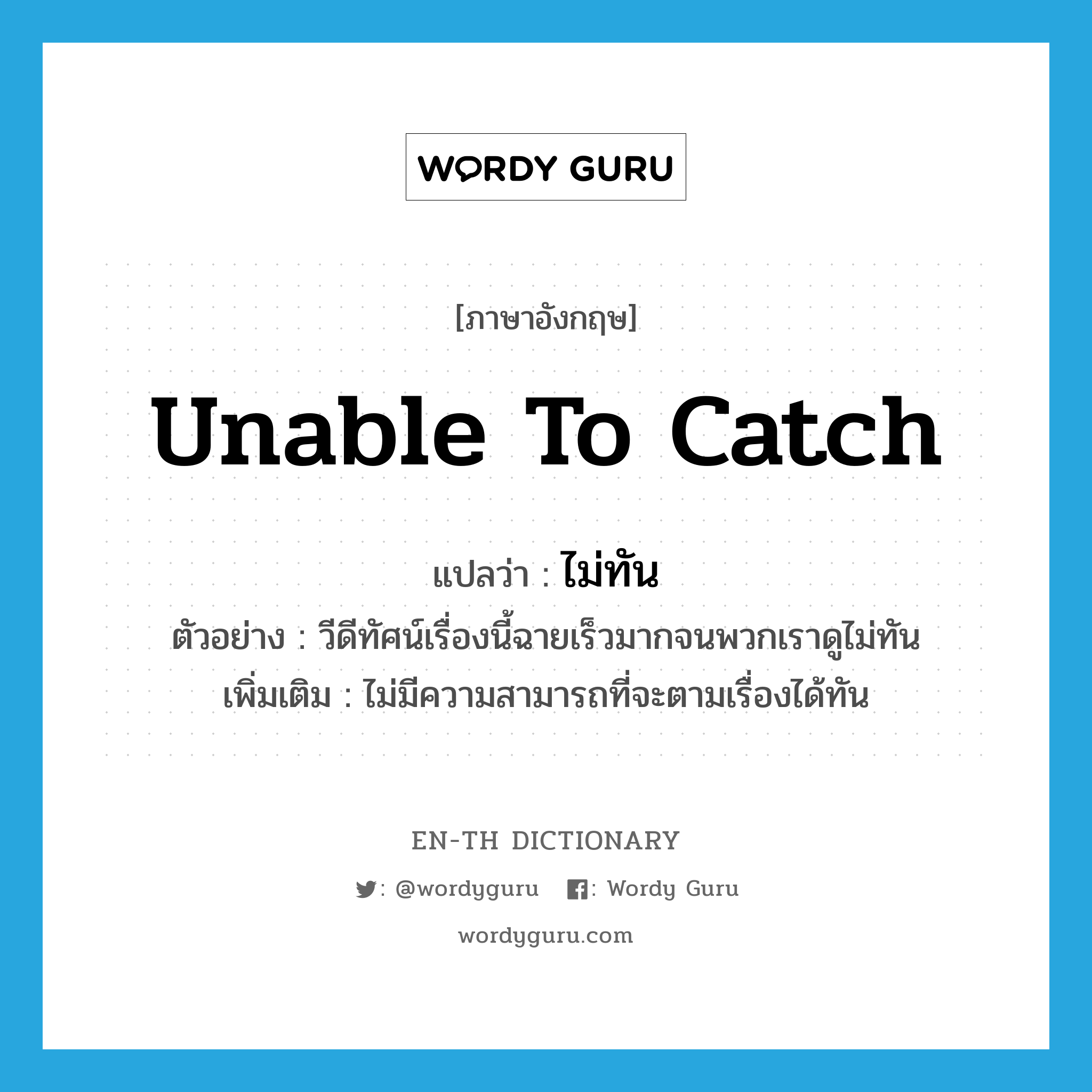 unable to catch แปลว่า?, คำศัพท์ภาษาอังกฤษ unable to catch แปลว่า ไม่ทัน ประเภท ADV ตัวอย่าง วีดีทัศน์เรื่องนี้ฉายเร็วมากจนพวกเราดูไม่ทัน เพิ่มเติม ไม่มีความสามารถที่จะตามเรื่องได้ทัน หมวด ADV