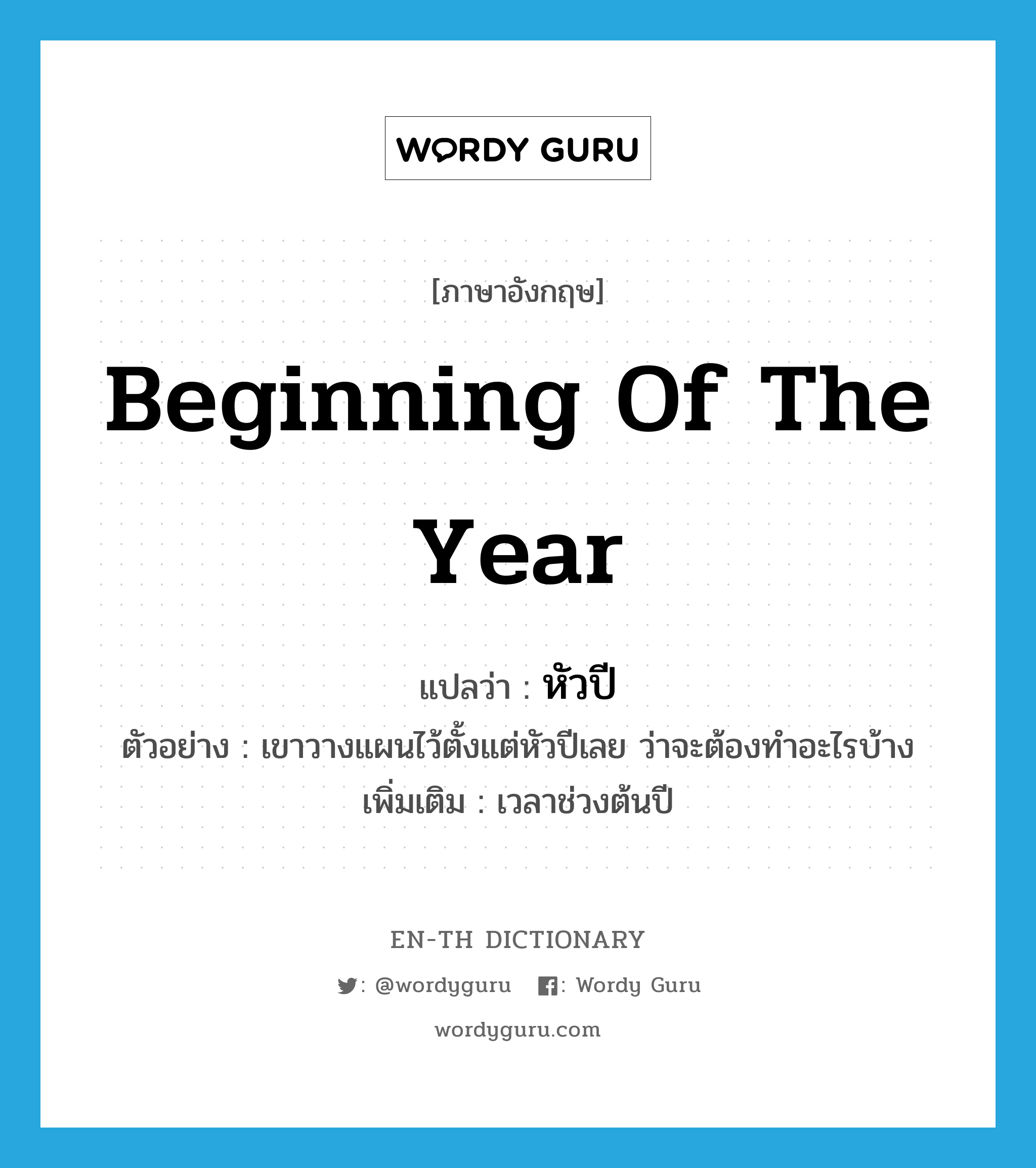 beginning of the year แปลว่า?, คำศัพท์ภาษาอังกฤษ beginning of the year แปลว่า หัวปี ประเภท N ตัวอย่าง เขาวางแผนไว้ตั้งแต่หัวปีเลย ว่าจะต้องทำอะไรบ้าง เพิ่มเติม เวลาช่วงต้นปี หมวด N