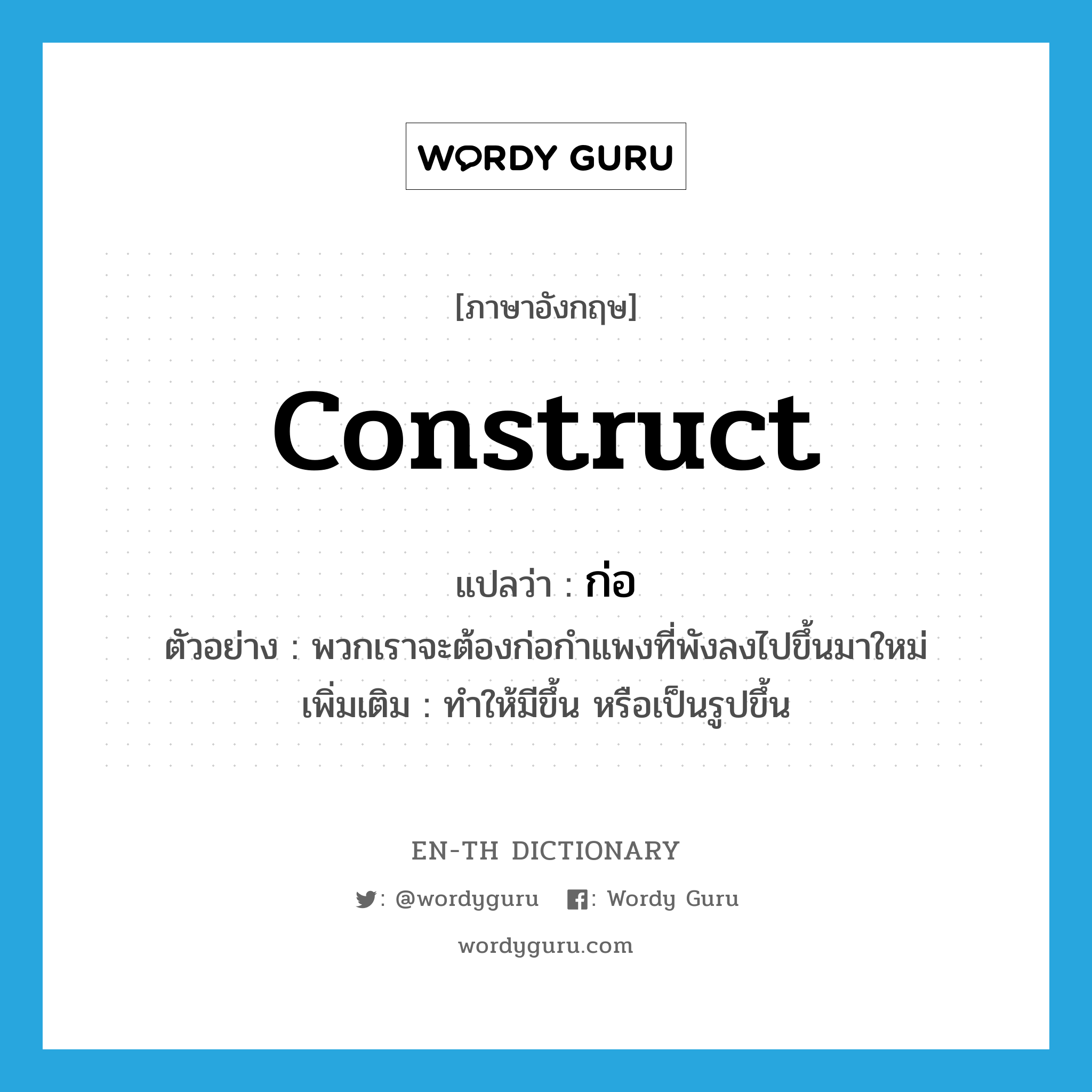 construct แปลว่า?, คำศัพท์ภาษาอังกฤษ construct แปลว่า ก่อ ประเภท V ตัวอย่าง พวกเราจะต้องก่อกำแพงที่พังลงไปขึ้นมาใหม่ เพิ่มเติม ทำให้มีขึ้น หรือเป็นรูปขึ้น หมวด V