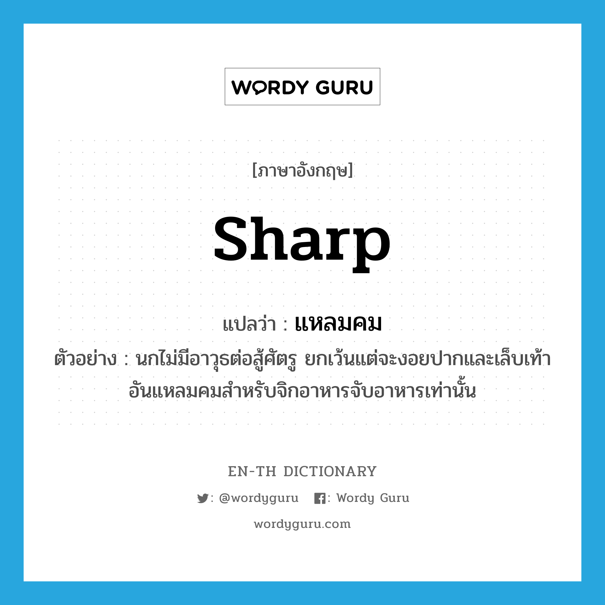 sharp แปลว่า?, คำศัพท์ภาษาอังกฤษ sharp แปลว่า แหลมคม ประเภท ADJ ตัวอย่าง นกไม่มีอาวุธต่อสู้ศัตรู ยกเว้นแต่จะงอยปากและเล็บเท้าอันแหลมคมสำหรับจิกอาหารจับอาหารเท่านั้น หมวด ADJ