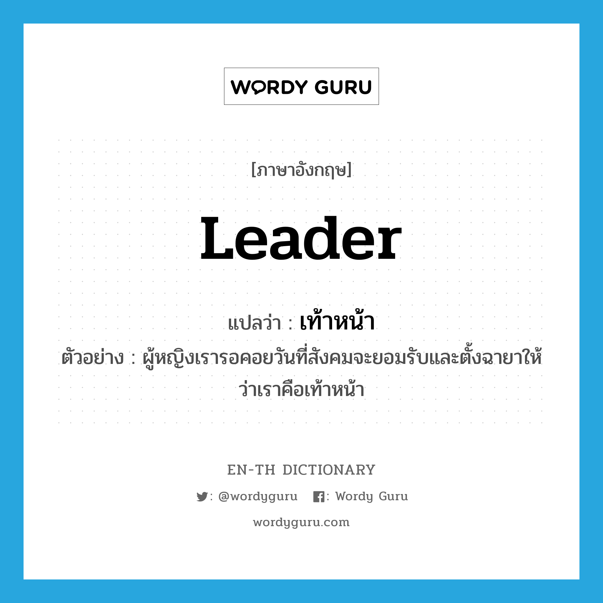 leader แปลว่า?, คำศัพท์ภาษาอังกฤษ leader แปลว่า เท้าหน้า ประเภท N ตัวอย่าง ผู้หญิงเรารอคอยวันที่สังคมจะยอมรับและตั้งฉายาให้ว่าเราคือเท้าหน้า หมวด N