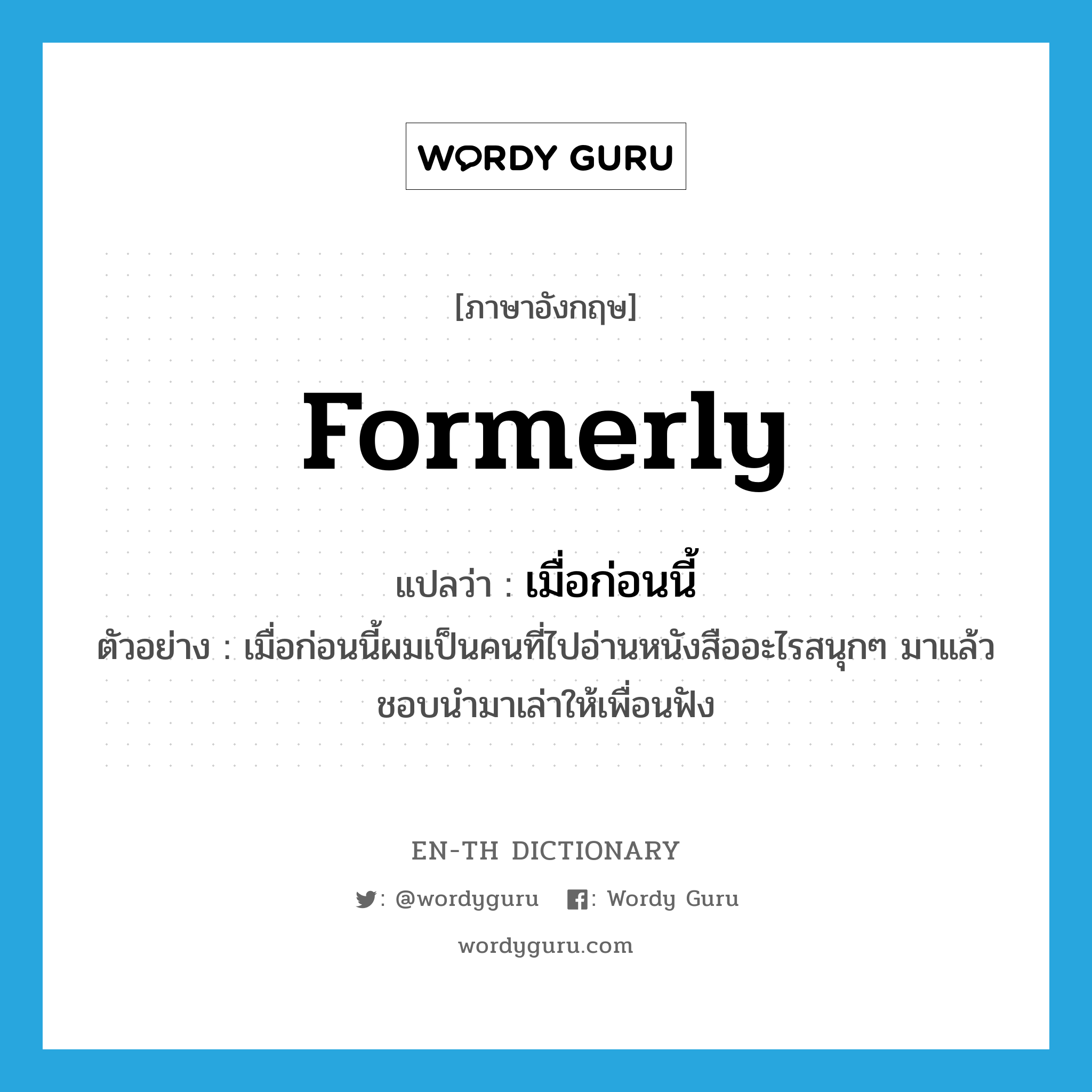 formerly แปลว่า?, คำศัพท์ภาษาอังกฤษ formerly แปลว่า เมื่อก่อนนี้ ประเภท ADV ตัวอย่าง เมื่อก่อนนี้ผมเป็นคนที่ไปอ่านหนังสืออะไรสนุกๆ มาแล้วชอบนำมาเล่าให้เพื่อนฟัง หมวด ADV