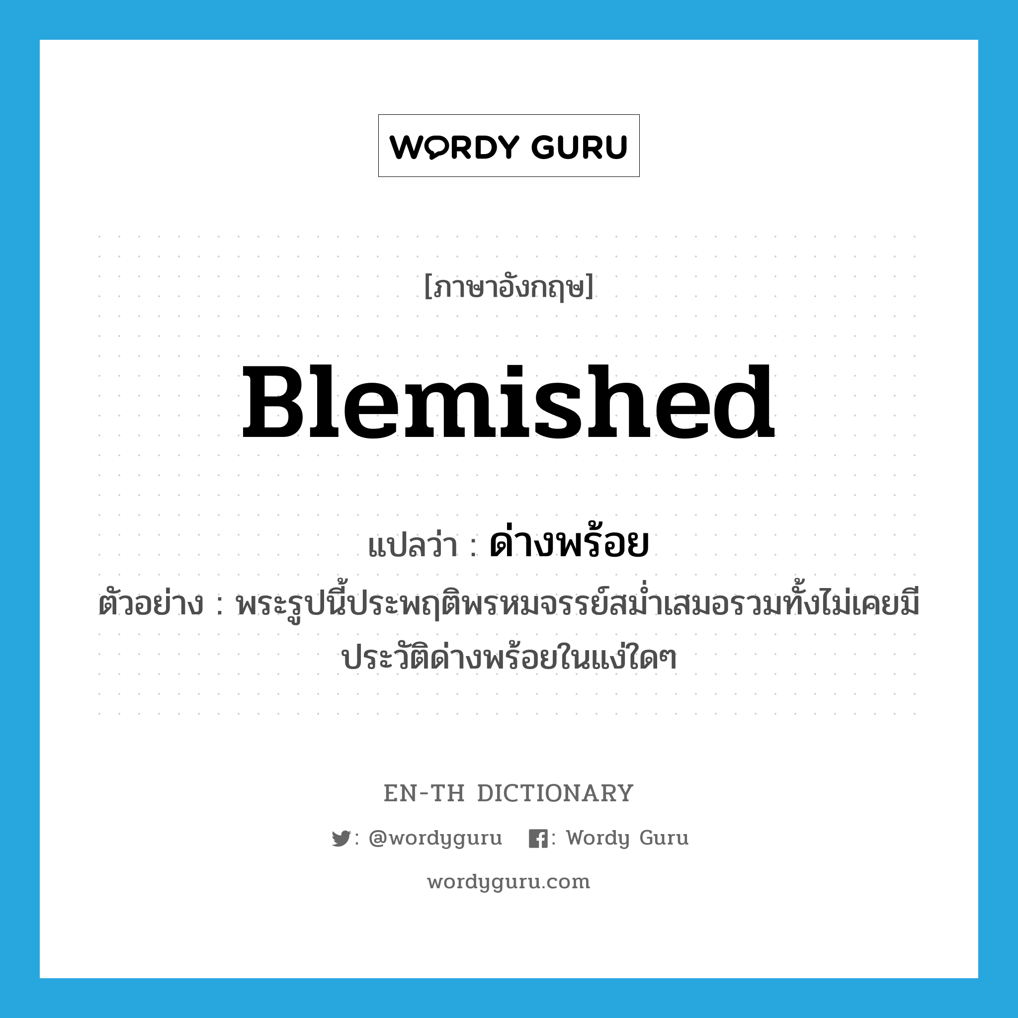 blemished แปลว่า?, คำศัพท์ภาษาอังกฤษ blemished แปลว่า ด่างพร้อย ประเภท ADJ ตัวอย่าง พระรูปนี้ประพฤติพรหมจรรย์สม่ำเสมอรวมทั้งไม่เคยมีประวัติด่างพร้อยในแง่ใดๆ หมวด ADJ