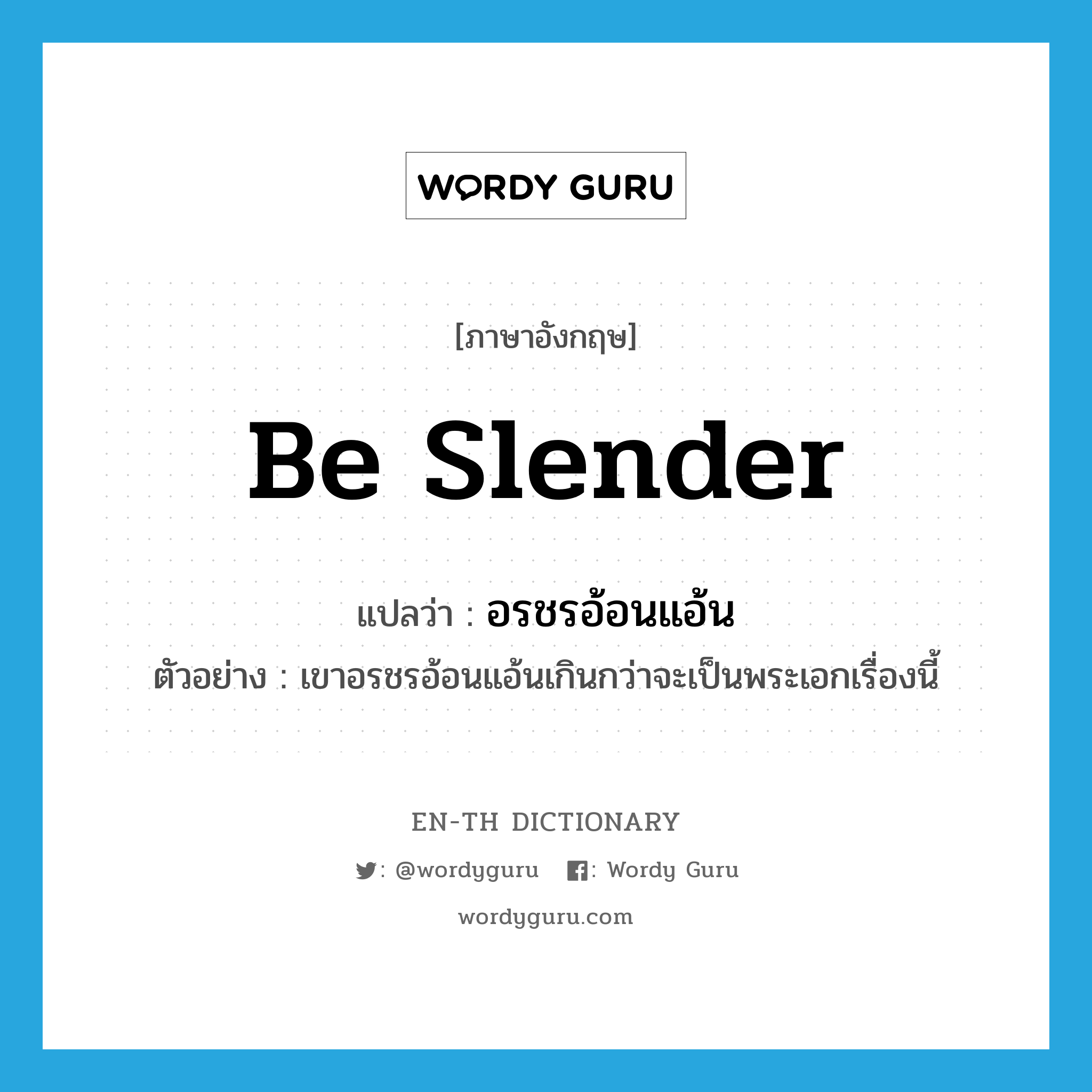 be slender แปลว่า?, คำศัพท์ภาษาอังกฤษ be slender แปลว่า อรชรอ้อนแอ้น ประเภท V ตัวอย่าง เขาอรชรอ้อนแอ้นเกินกว่าจะเป็นพระเอกเรื่องนี้ หมวด V