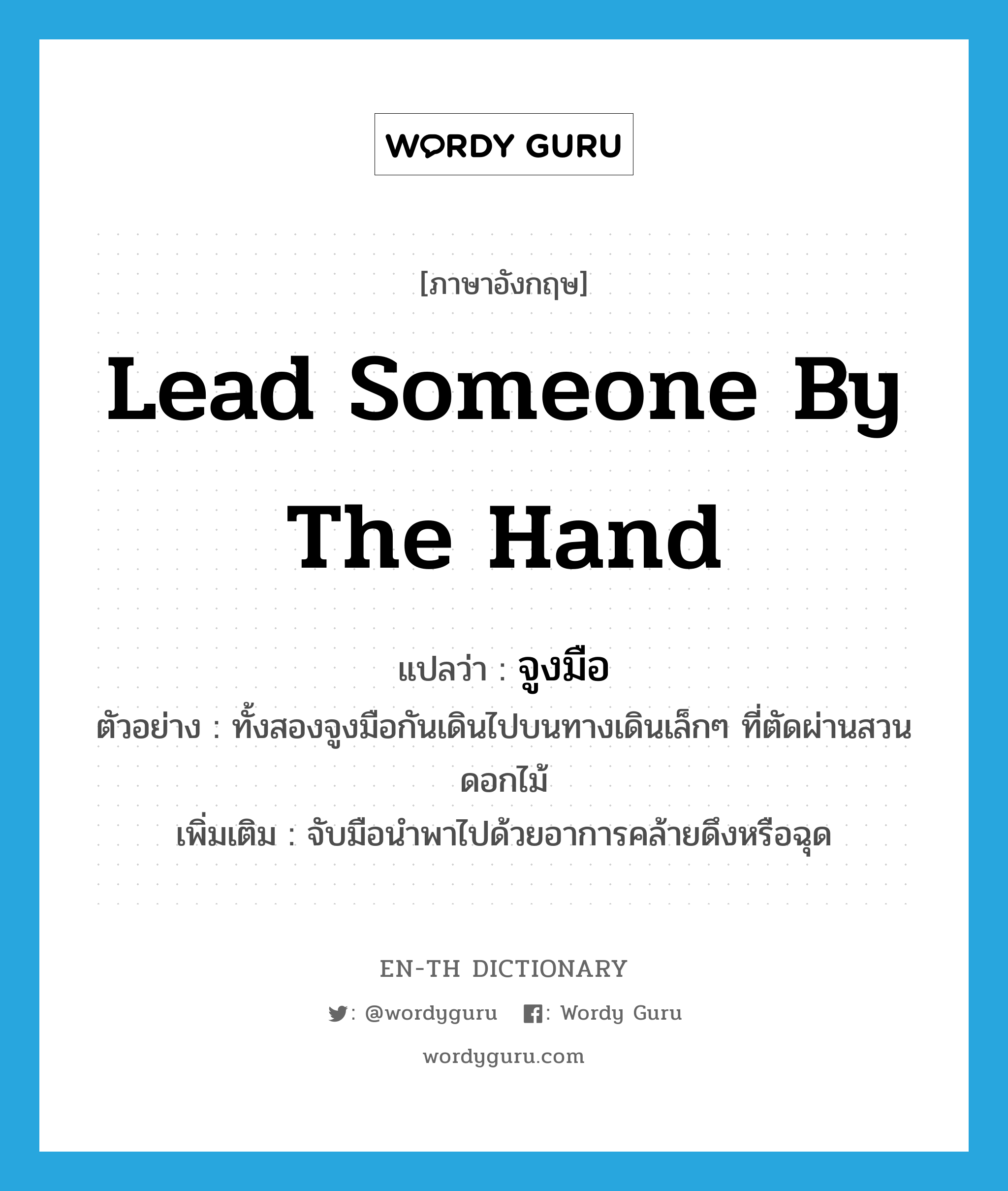 lead someone by the hand แปลว่า?, คำศัพท์ภาษาอังกฤษ lead someone by the hand แปลว่า จูงมือ ประเภท V ตัวอย่าง ทั้งสองจูงมือกันเดินไปบนทางเดินเล็กๆ ที่ตัดผ่านสวนดอกไม้ เพิ่มเติม จับมือนำพาไปด้วยอาการคล้ายดึงหรือฉุด หมวด V