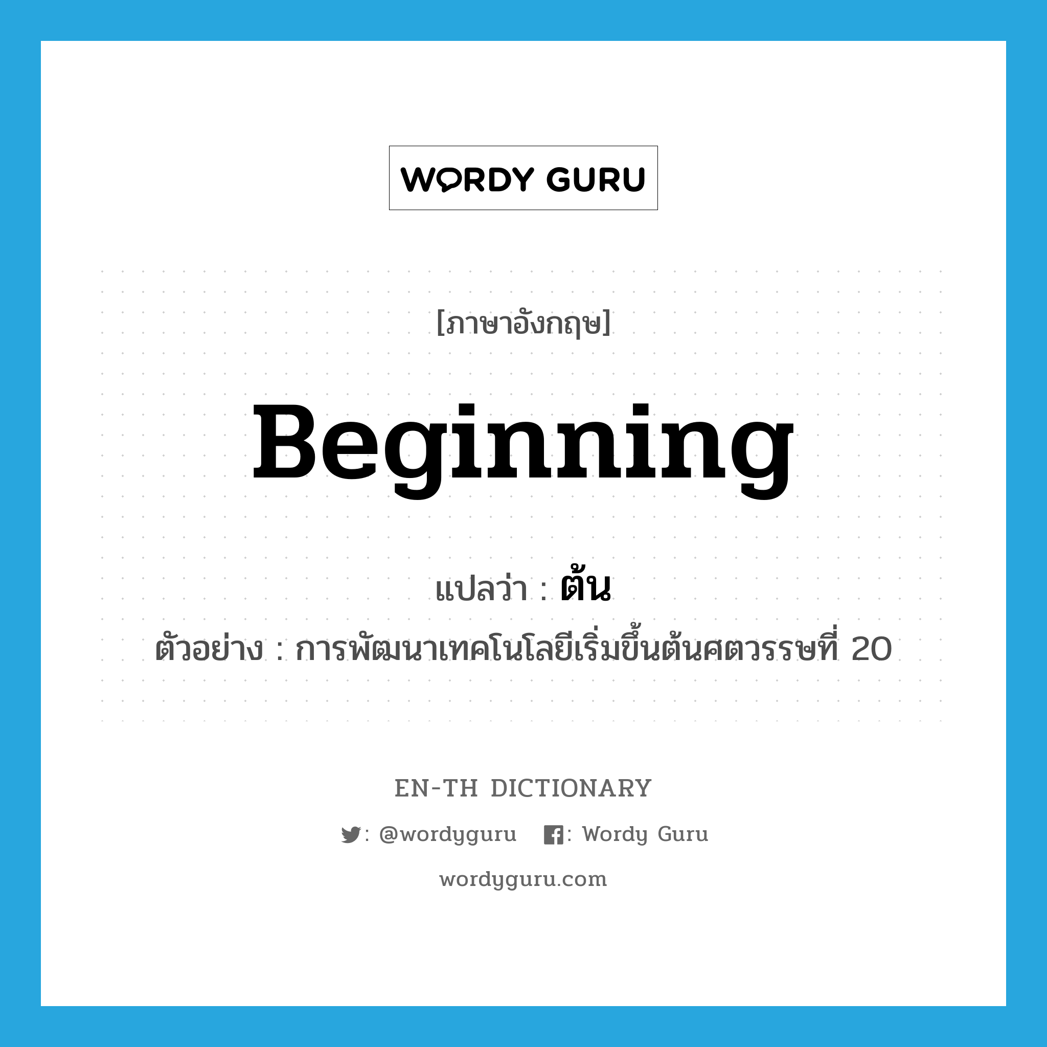 beginning แปลว่า?, คำศัพท์ภาษาอังกฤษ beginning แปลว่า ต้น ประเภท N ตัวอย่าง การพัฒนาเทคโนโลยีเริ่มขึ้นต้นศตวรรษที่ 20 หมวด N