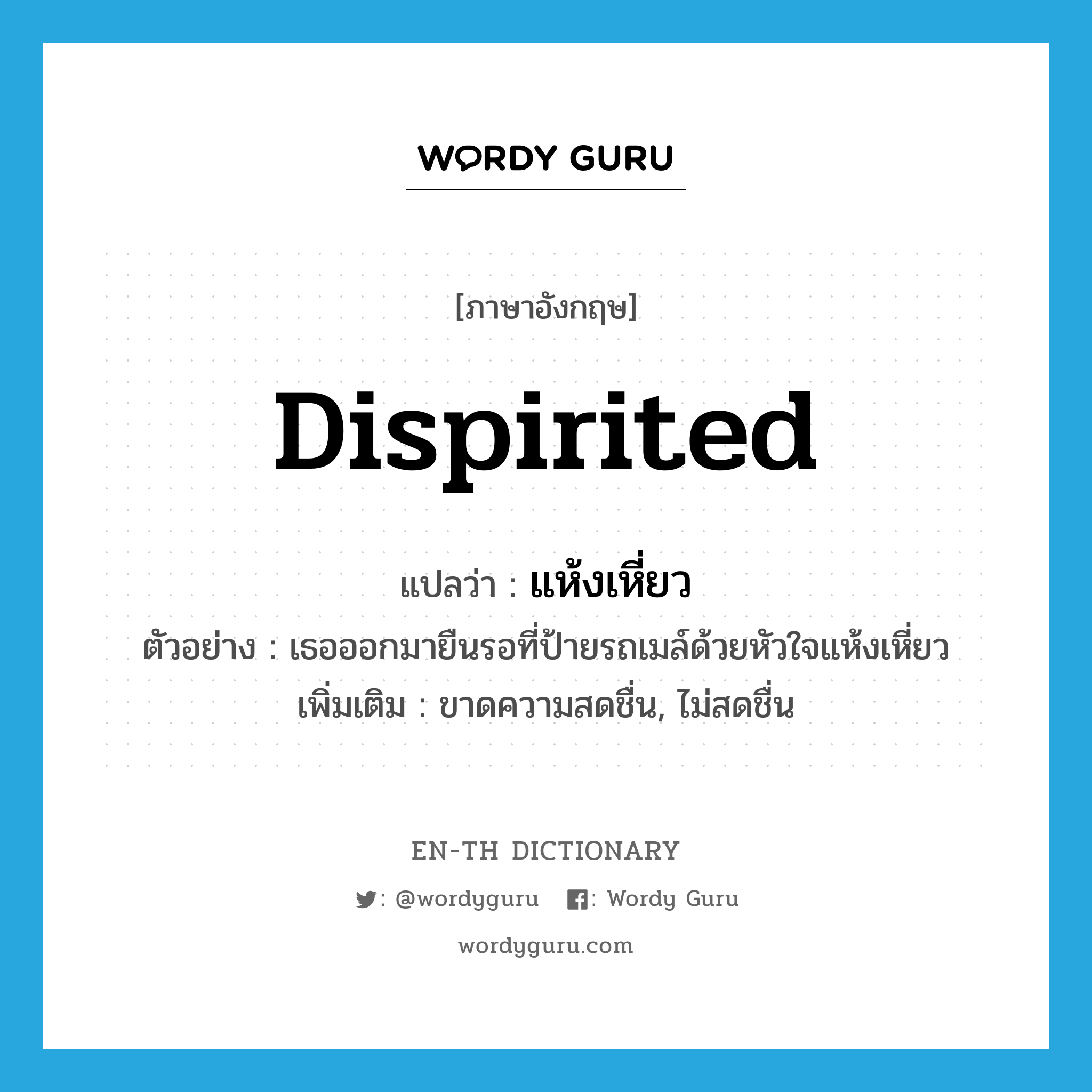 dispirited แปลว่า?, คำศัพท์ภาษาอังกฤษ dispirited แปลว่า แห้งเหี่ยว ประเภท ADJ ตัวอย่าง เธอออกมายืนรอที่ป้ายรถเมล์ด้วยหัวใจแห้งเหี่ยว เพิ่มเติม ขาดความสดชื่น, ไม่สดชื่น หมวด ADJ