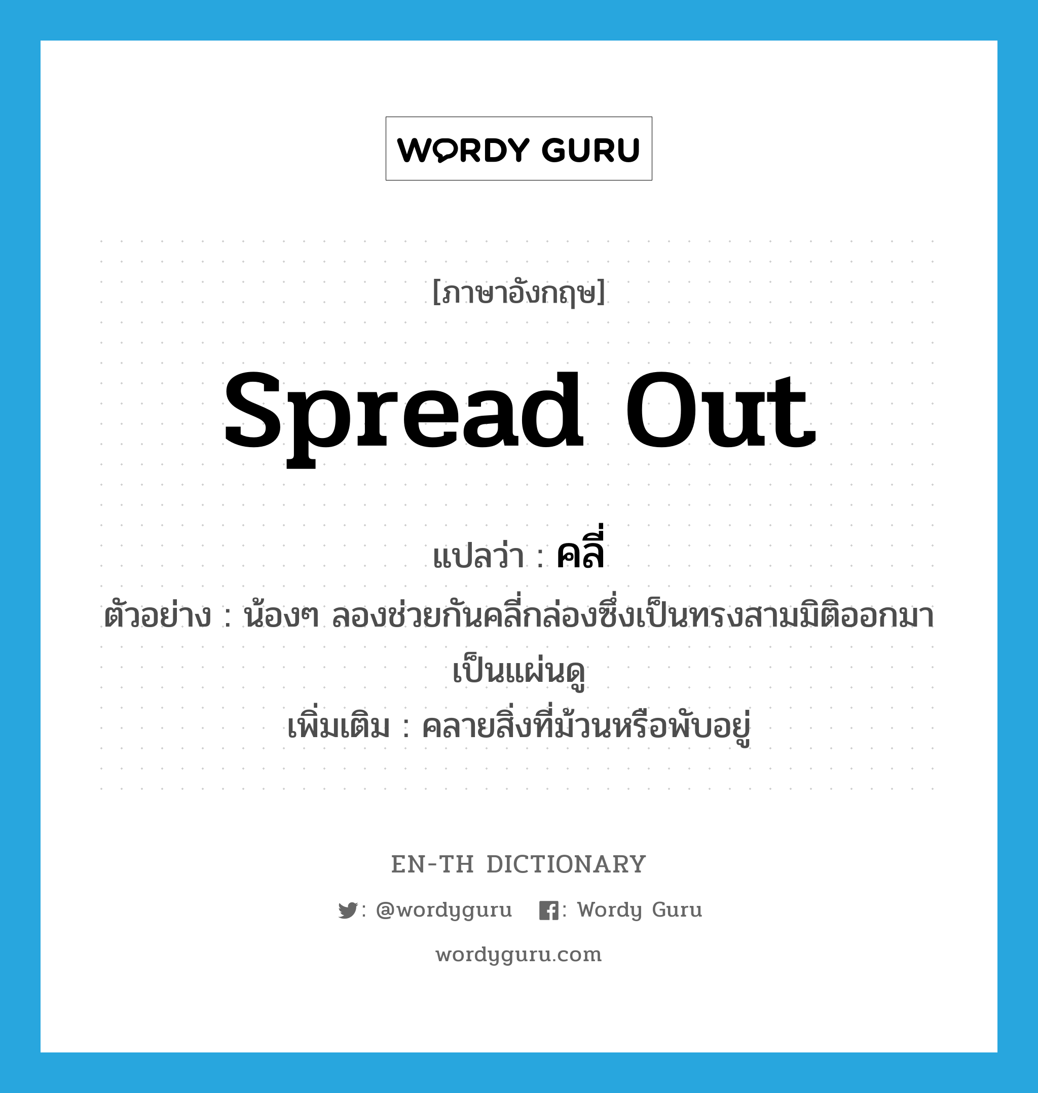 spread out แปลว่า?, คำศัพท์ภาษาอังกฤษ spread out แปลว่า คลี่ ประเภท V ตัวอย่าง น้องๆ ลองช่วยกันคลี่กล่องซึ่งเป็นทรงสามมิติออกมาเป็นแผ่นดู เพิ่มเติม คลายสิ่งที่ม้วนหรือพับอยู่ หมวด V