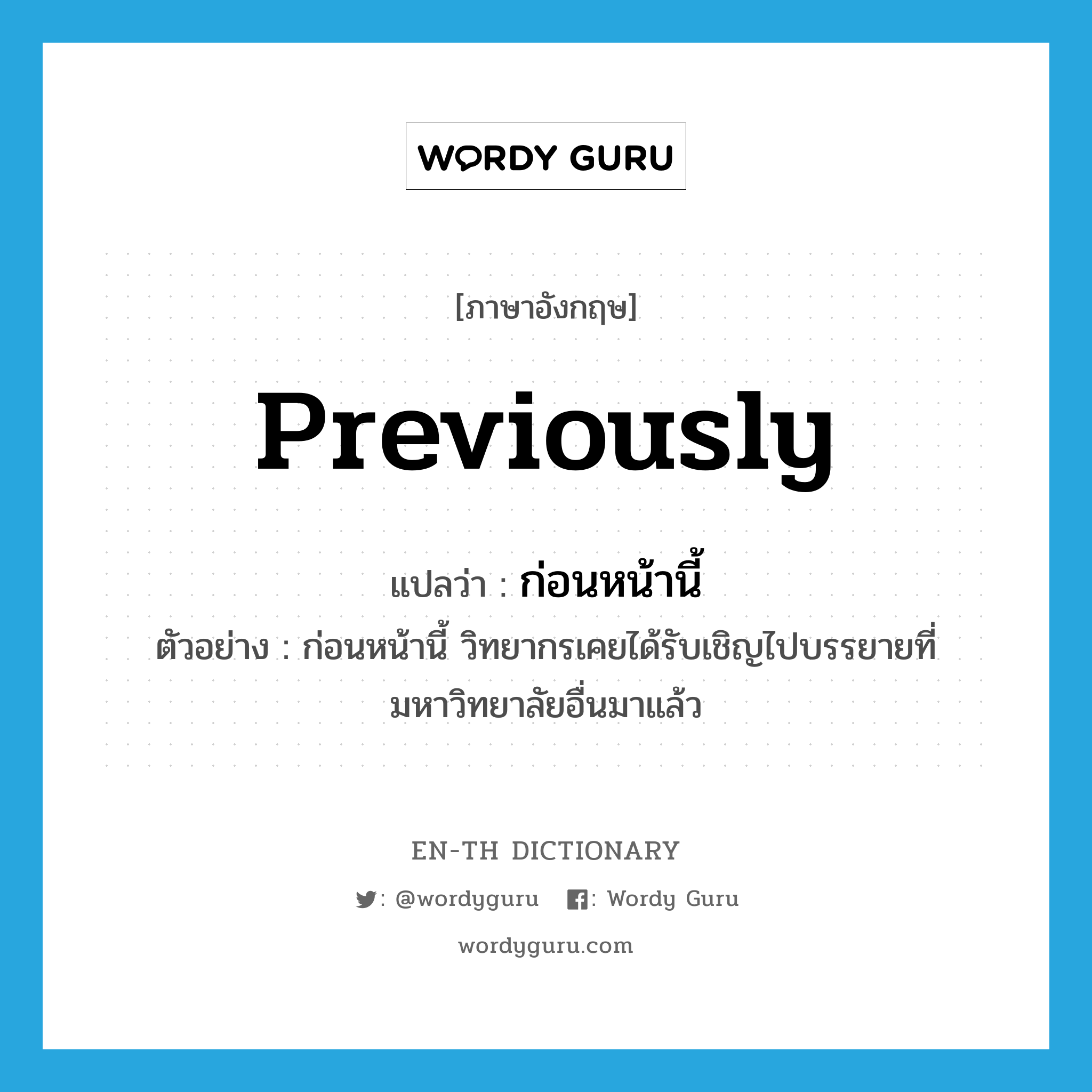 previously แปลว่า?, คำศัพท์ภาษาอังกฤษ previously แปลว่า ก่อนหน้านี้ ประเภท ADV ตัวอย่าง ก่อนหน้านี้ วิทยากรเคยได้รับเชิญไปบรรยายที่มหาวิทยาลัยอื่นมาแล้ว หมวด ADV