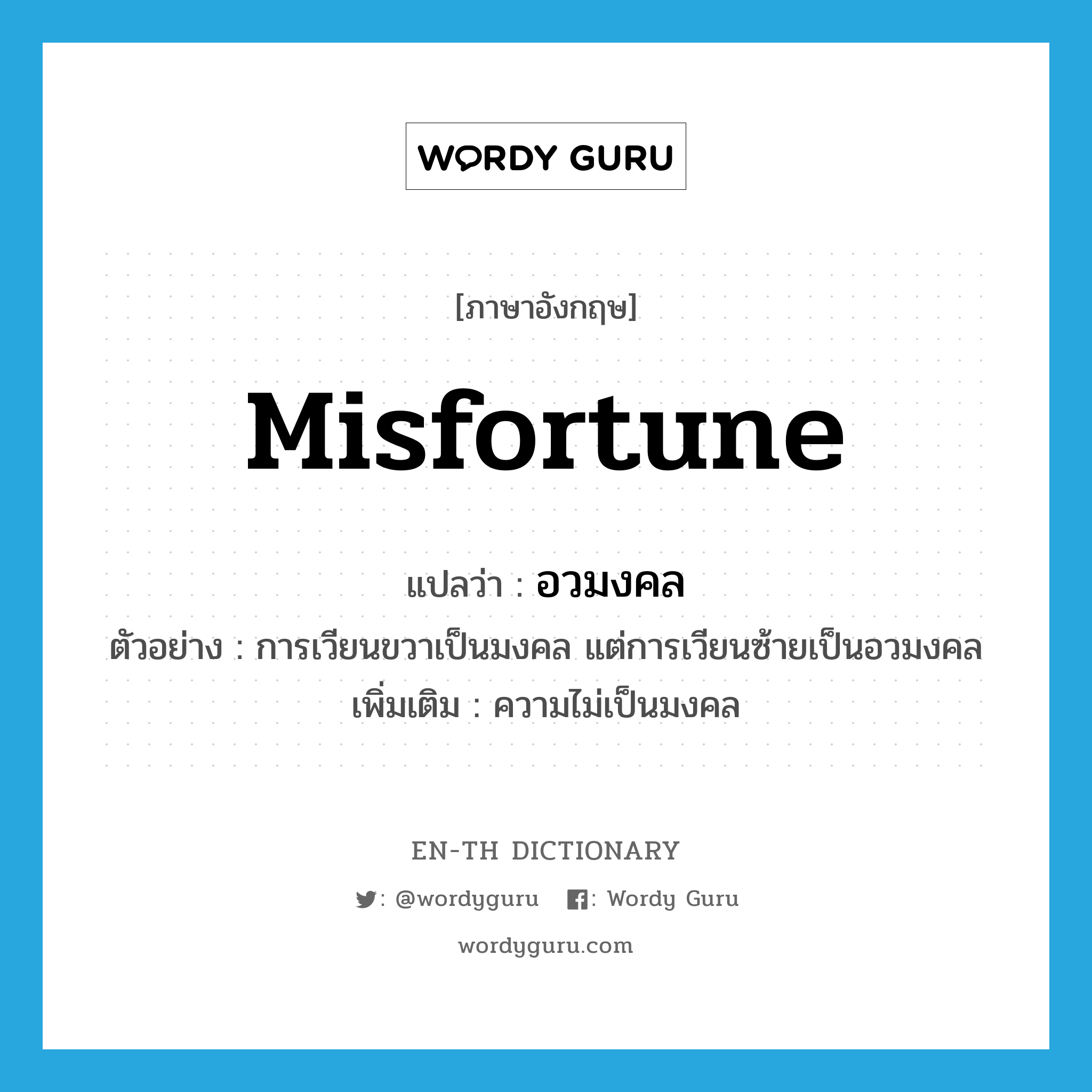 misfortune แปลว่า?, คำศัพท์ภาษาอังกฤษ misfortune แปลว่า อวมงคล ประเภท N ตัวอย่าง การเวียนขวาเป็นมงคล แต่การเวียนซ้ายเป็นอวมงคล เพิ่มเติม ความไม่เป็นมงคล หมวด N