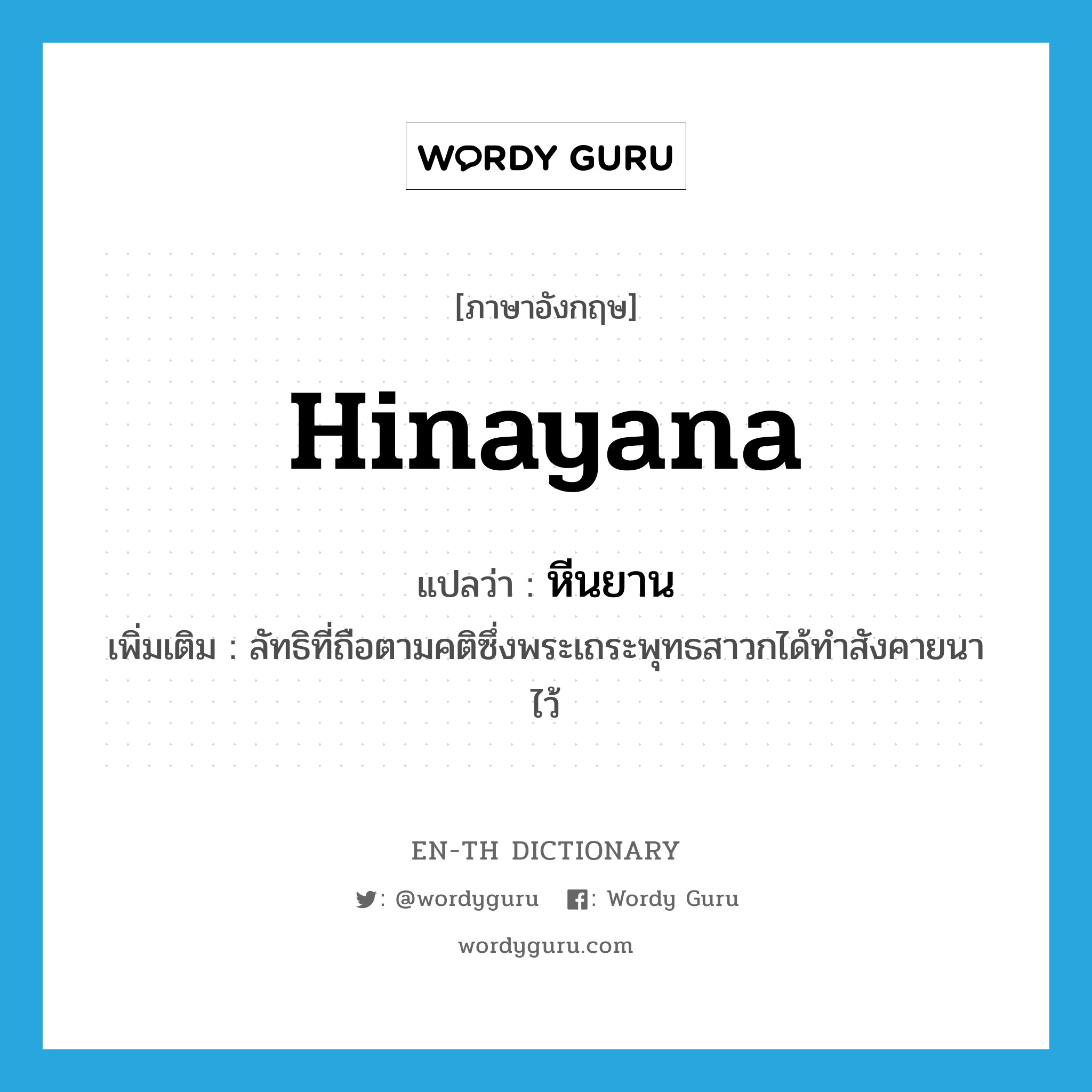 Hinayana แปลว่า?, คำศัพท์ภาษาอังกฤษ Hinayana แปลว่า หีนยาน ประเภท N เพิ่มเติม ลัทธิที่ถือตามคติซึ่งพระเถระพุทธสาวกได้ทำสังคายนาไว้ หมวด N