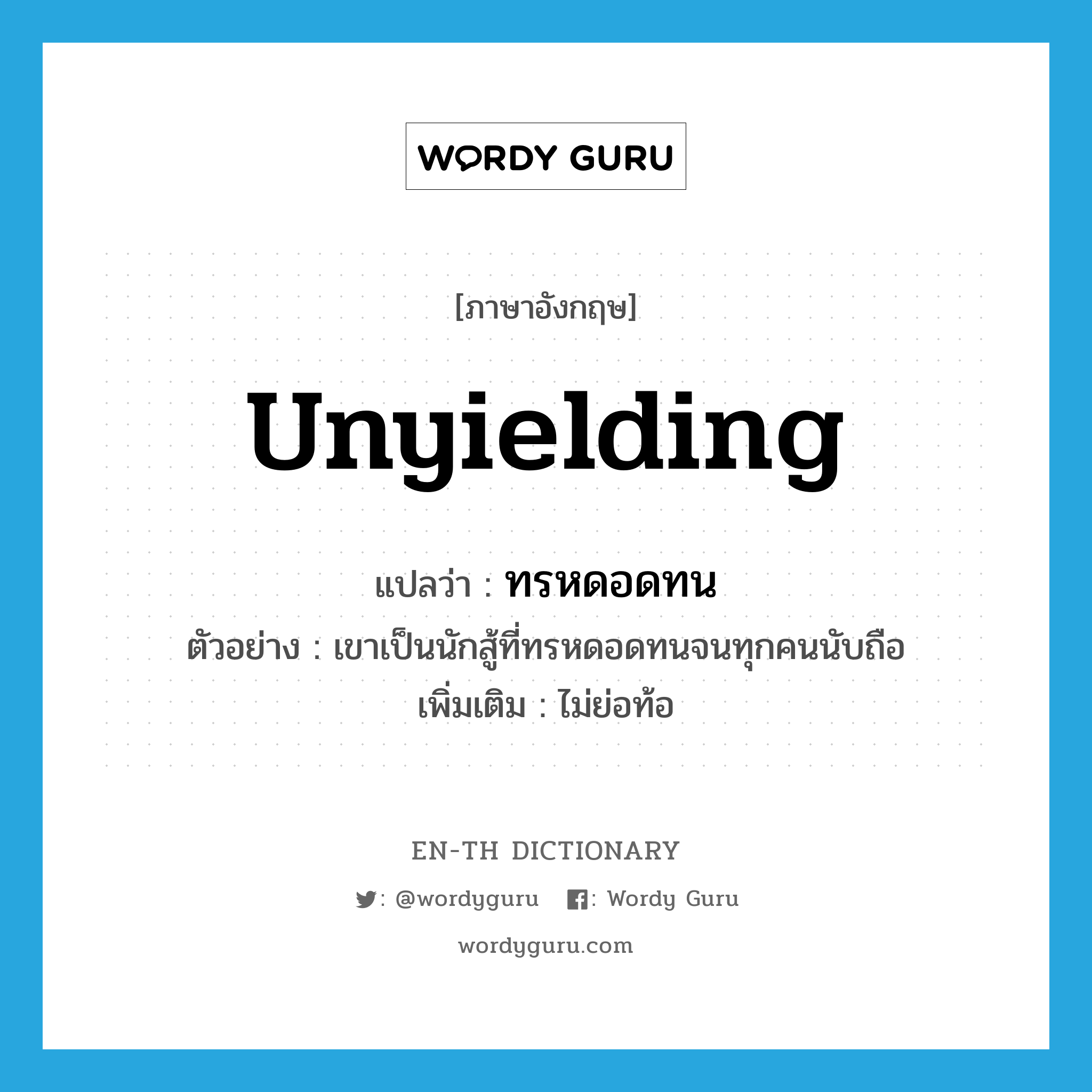 unyielding แปลว่า?, คำศัพท์ภาษาอังกฤษ unyielding แปลว่า ทรหดอดทน ประเภท ADJ ตัวอย่าง เขาเป็นนักสู้ที่ทรหดอดทนจนทุกคนนับถือ เพิ่มเติม ไม่ย่อท้อ หมวด ADJ