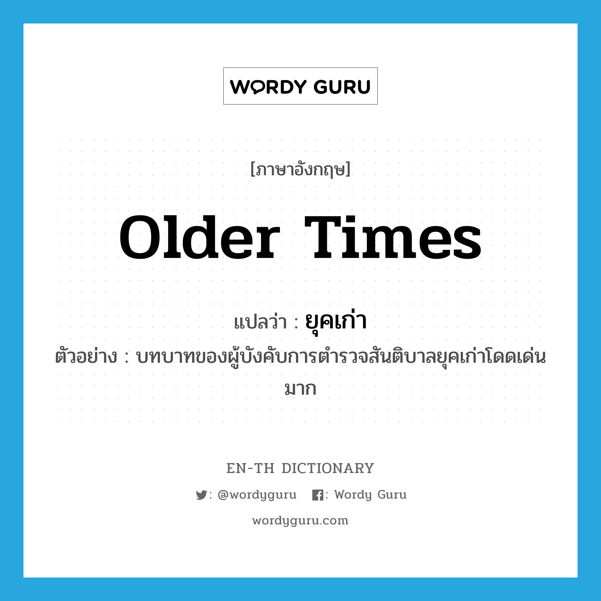 older times แปลว่า?, คำศัพท์ภาษาอังกฤษ older times แปลว่า ยุคเก่า ประเภท N ตัวอย่าง บทบาทของผู้บังคับการตำรวจสันติบาลยุคเก่าโดดเด่นมาก หมวด N