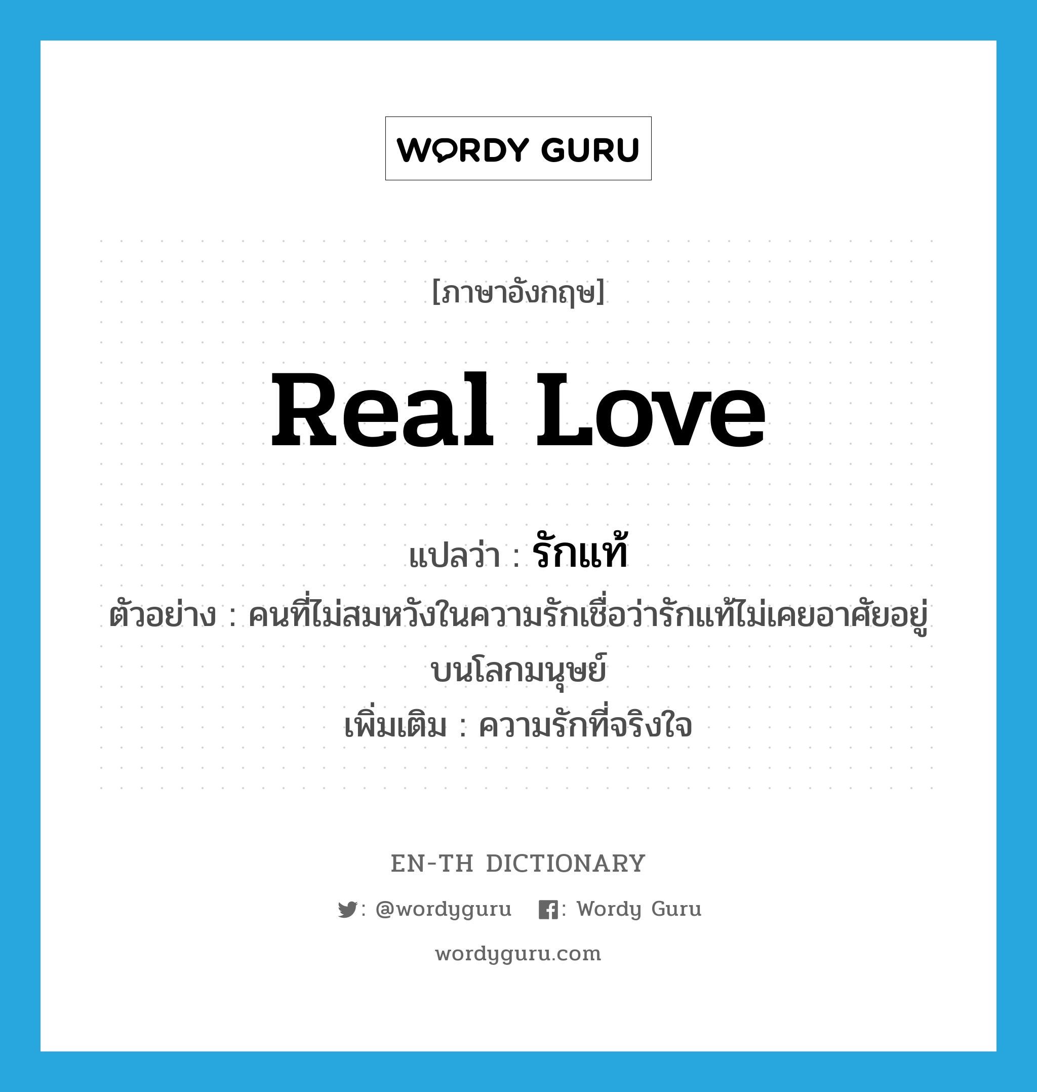 real love แปลว่า?, คำศัพท์ภาษาอังกฤษ real love แปลว่า รักแท้ ประเภท N ตัวอย่าง คนที่ไม่สมหวังในความรักเชื่อว่ารักแท้ไม่เคยอาศัยอยู่บนโลกมนุษย์ เพิ่มเติม ความรักที่จริงใจ หมวด N