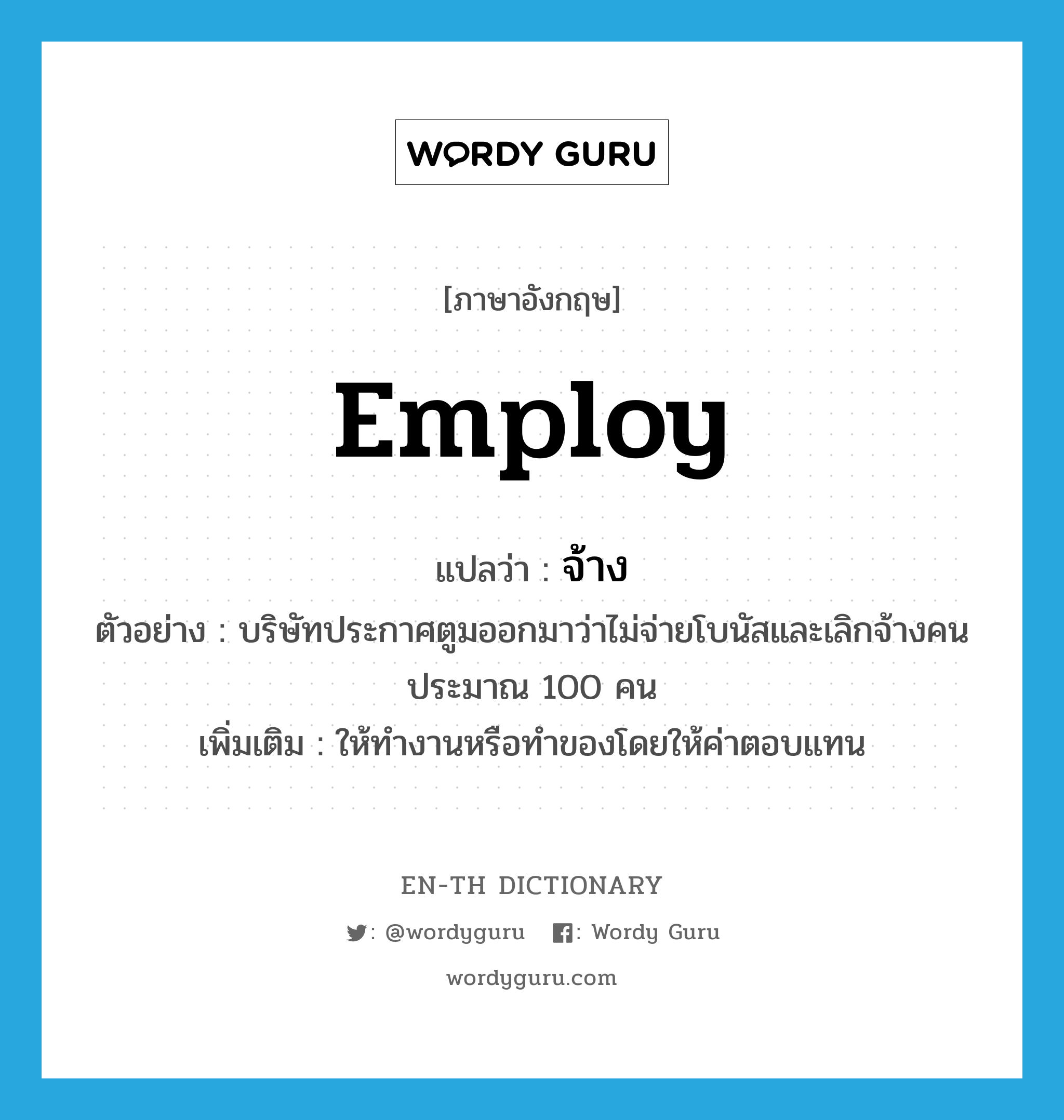 employ แปลว่า?, คำศัพท์ภาษาอังกฤษ employ แปลว่า จ้าง ประเภท V ตัวอย่าง บริษัทประกาศตูมออกมาว่าไม่จ่ายโบนัสและเลิกจ้างคนประมาณ 100 คน เพิ่มเติม ให้ทำงานหรือทำของโดยให้ค่าตอบแทน หมวด V