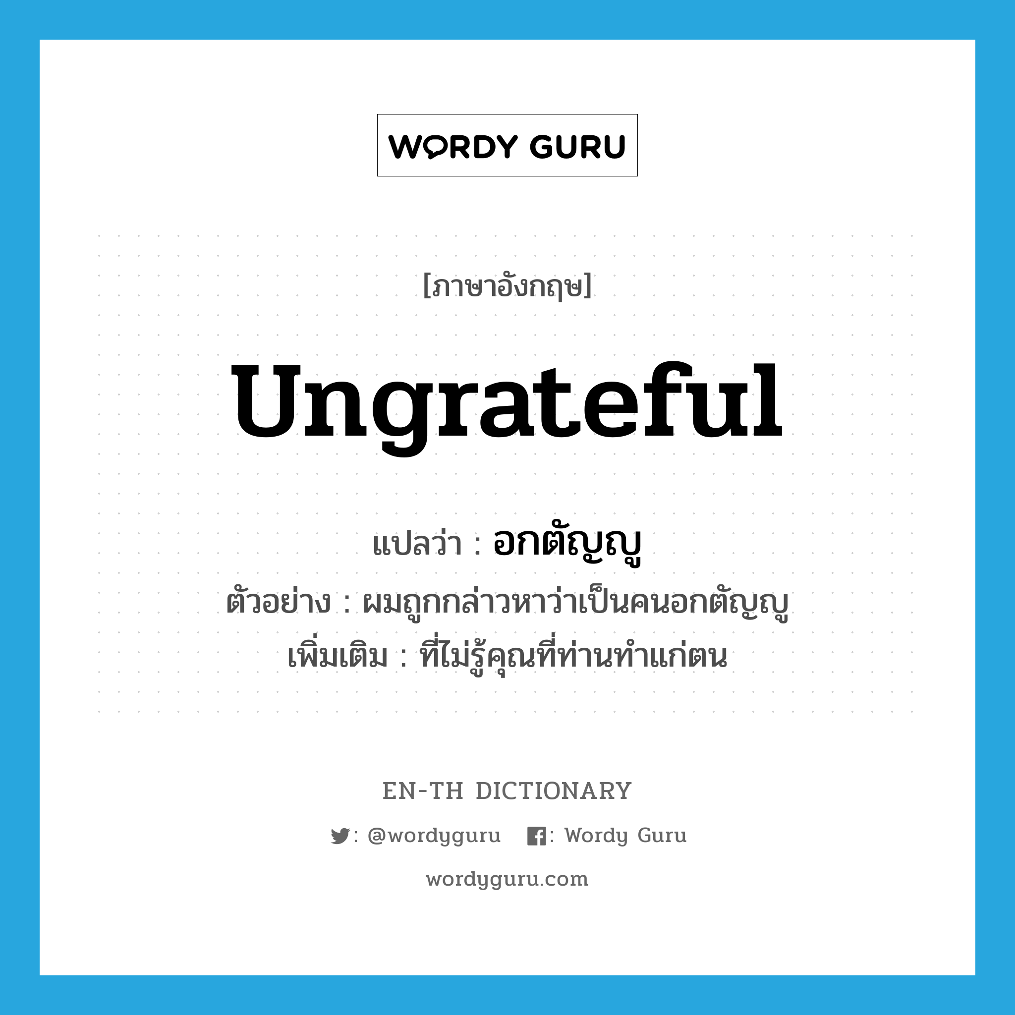 ungrateful แปลว่า?, คำศัพท์ภาษาอังกฤษ ungrateful แปลว่า อกตัญญู ประเภท ADJ ตัวอย่าง ผมถูกกล่าวหาว่าเป็นคนอกตัญญู เพิ่มเติม ที่ไม่รู้คุณที่ท่านทำแก่ตน หมวด ADJ