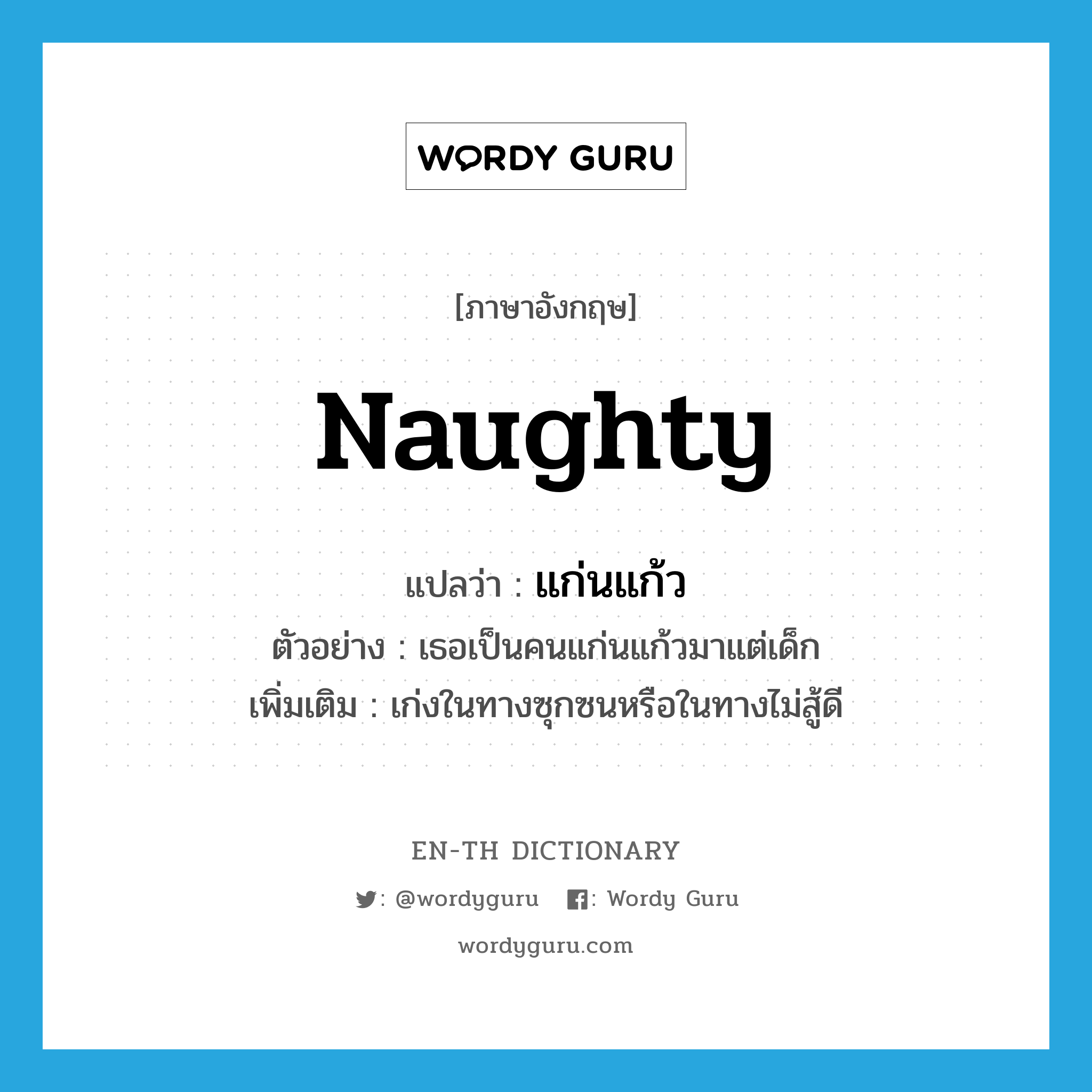 naughty แปลว่า?, คำศัพท์ภาษาอังกฤษ naughty แปลว่า แก่นแก้ว ประเภท ADJ ตัวอย่าง เธอเป็นคนแก่นแก้วมาแต่เด็ก เพิ่มเติม เก่งในทางซุกซนหรือในทางไม่สู้ดี หมวด ADJ