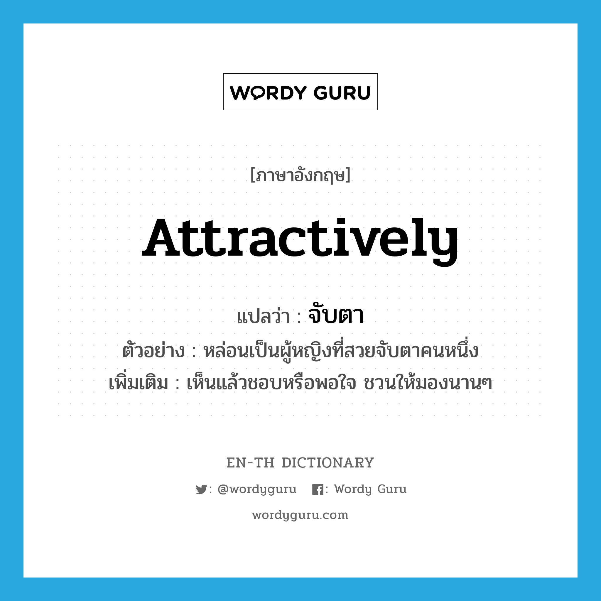 attractively แปลว่า?, คำศัพท์ภาษาอังกฤษ attractively แปลว่า จับตา ประเภท ADV ตัวอย่าง หล่อนเป็นผู้หญิงที่สวยจับตาคนหนึ่ง เพิ่มเติม เห็นแล้วชอบหรือพอใจ ชวนให้มองนานๆ หมวด ADV