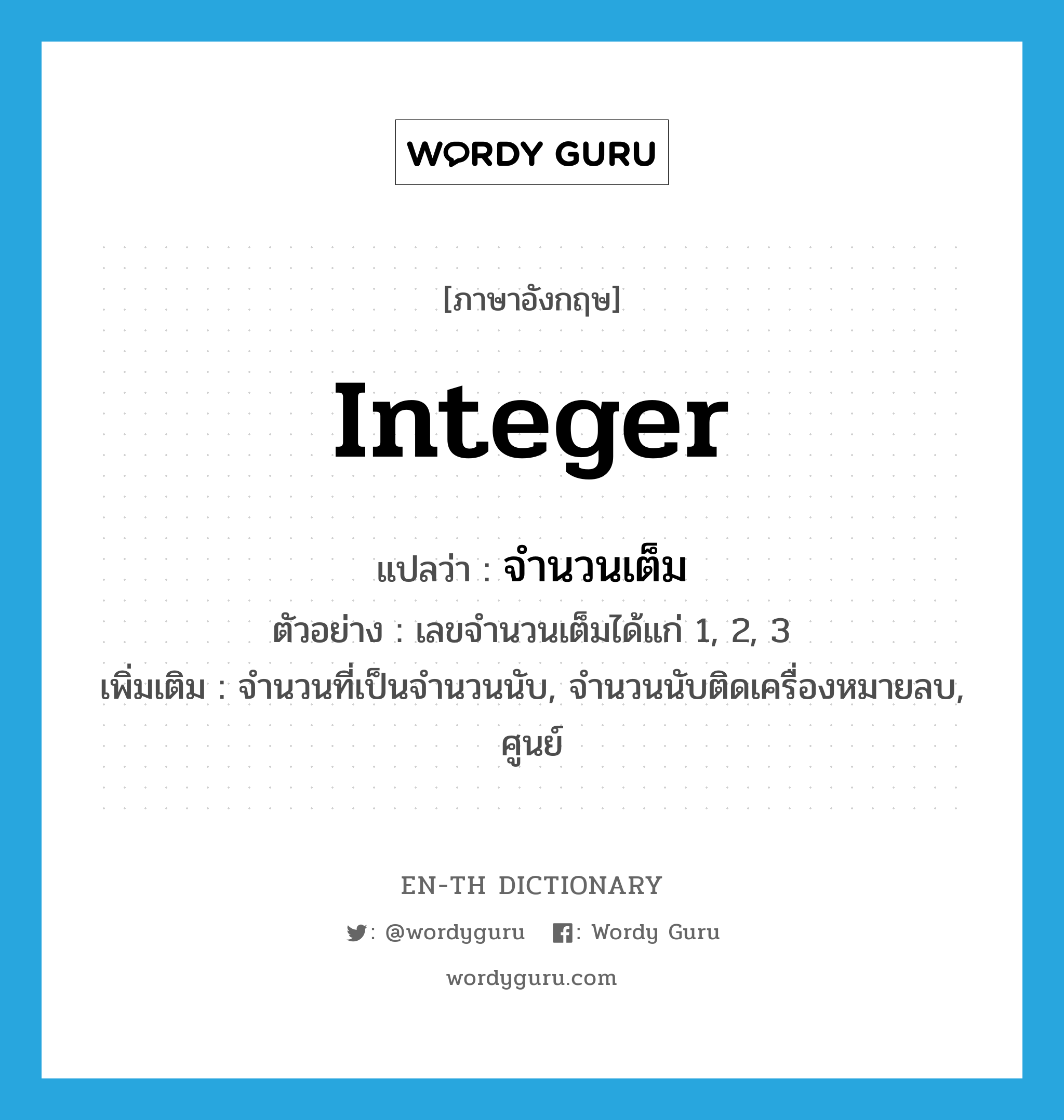 integer แปลว่า?, คำศัพท์ภาษาอังกฤษ integer แปลว่า จำนวนเต็ม ประเภท N ตัวอย่าง เลขจำนวนเต็มได้แก่ 1, 2, 3 เพิ่มเติม จำนวนที่เป็นจำนวนนับ, จำนวนนับติดเครื่องหมายลบ, ศูนย์ หมวด N