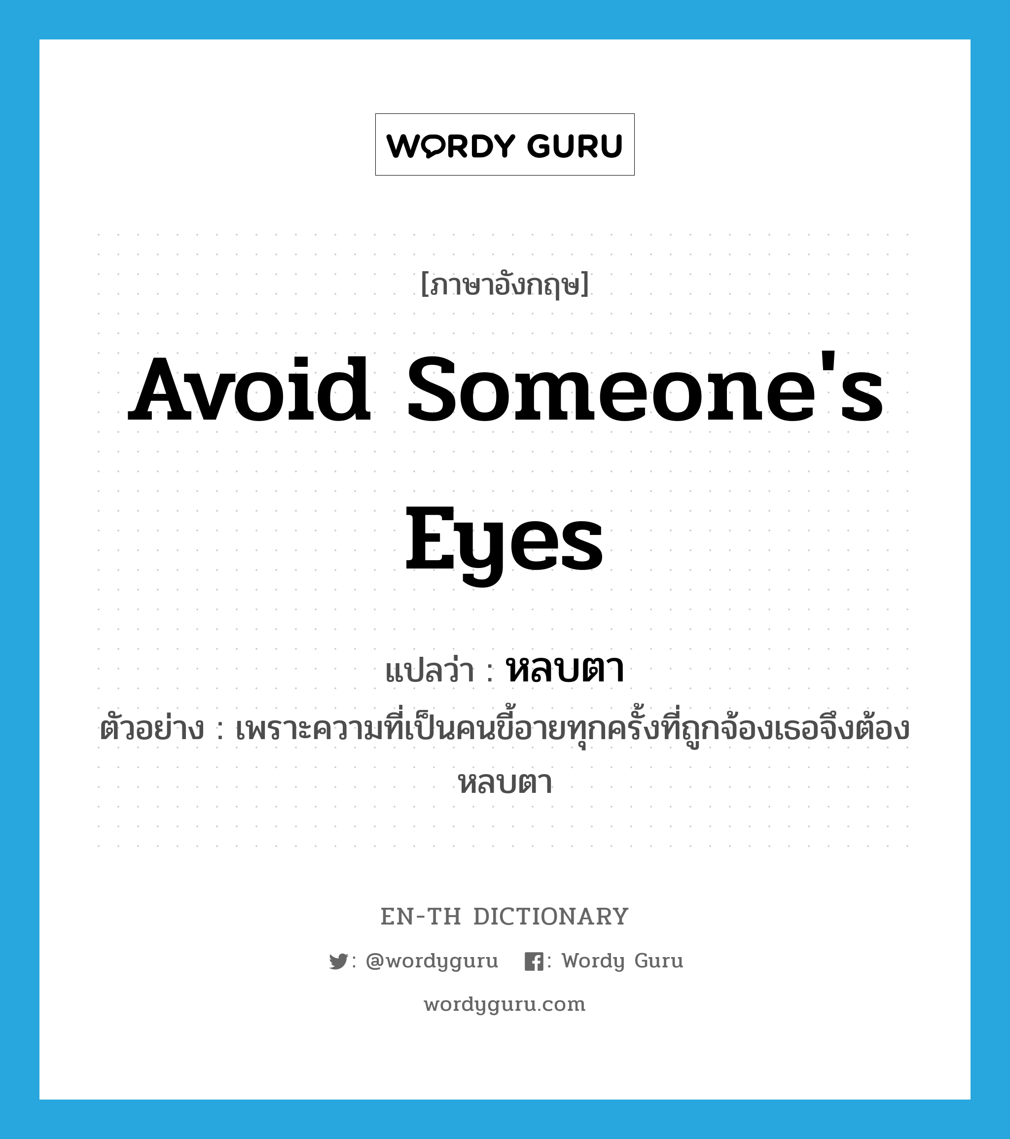 avoid someone&#39;s eyes แปลว่า?, คำศัพท์ภาษาอังกฤษ avoid someone&#39;s eyes แปลว่า หลบตา ประเภท V ตัวอย่าง เพราะความที่เป็นคนขี้อายทุกครั้งที่ถูกจ้องเธอจึงต้องหลบตา หมวด V