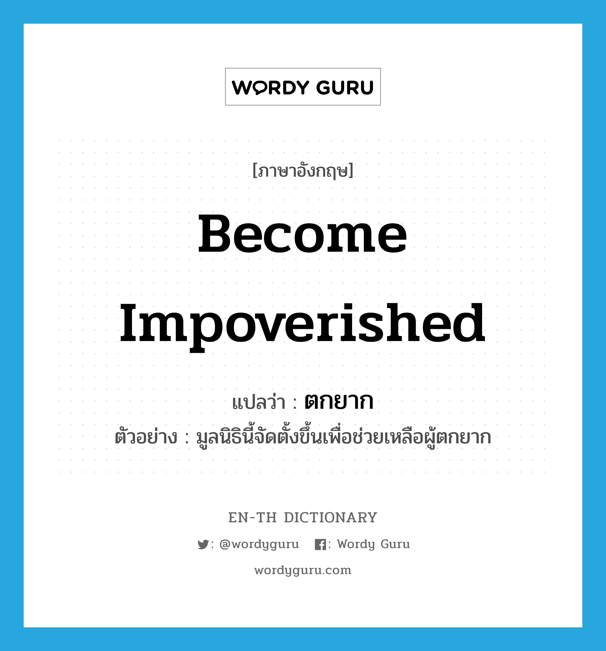 become impoverished แปลว่า?, คำศัพท์ภาษาอังกฤษ become impoverished แปลว่า ตกยาก ประเภท V ตัวอย่าง มูลนิธินี้จัดตั้งขึ้นเพื่อช่วยเหลือผู้ตกยาก หมวด V