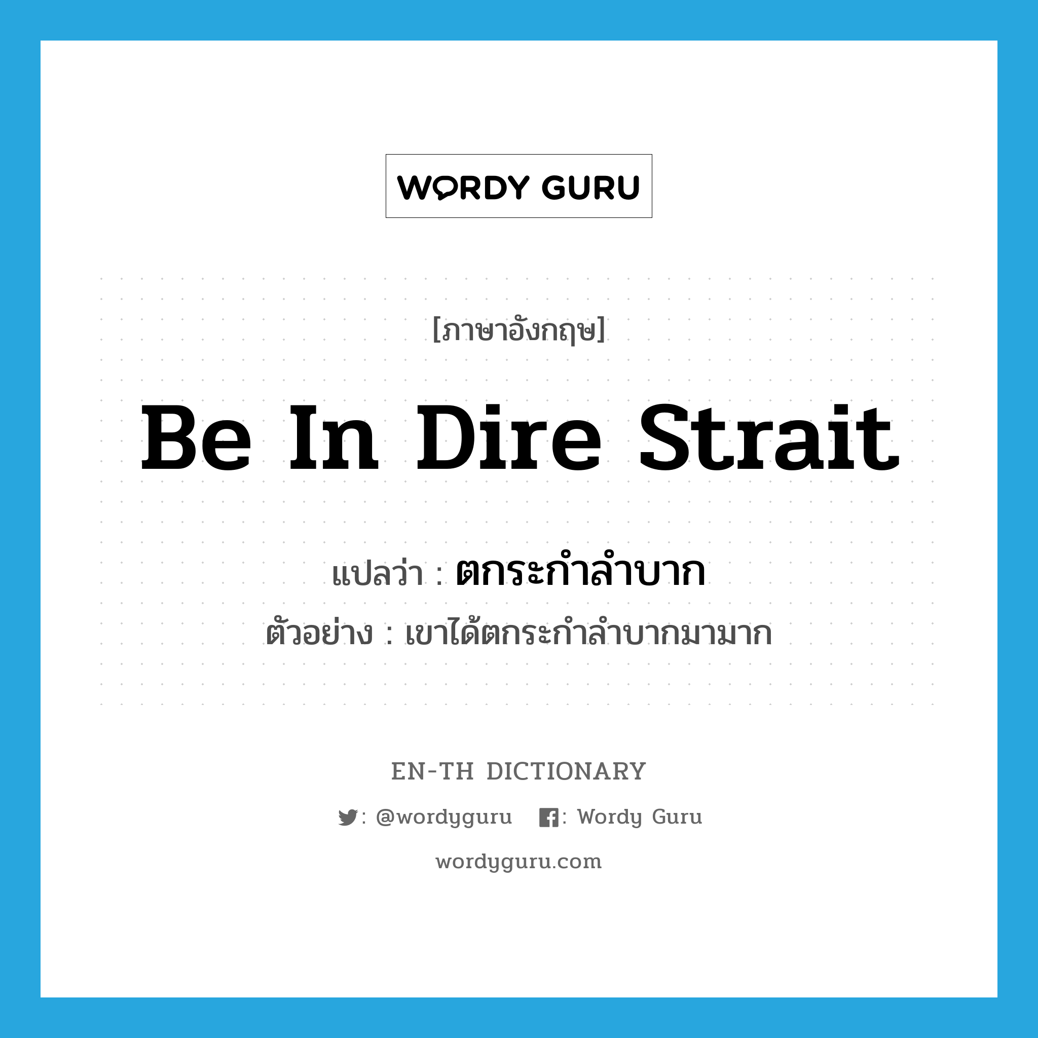 be in dire strait แปลว่า?, คำศัพท์ภาษาอังกฤษ be in dire strait แปลว่า ตกระกำลำบาก ประเภท V ตัวอย่าง เขาได้ตกระกำลำบากมามาก หมวด V