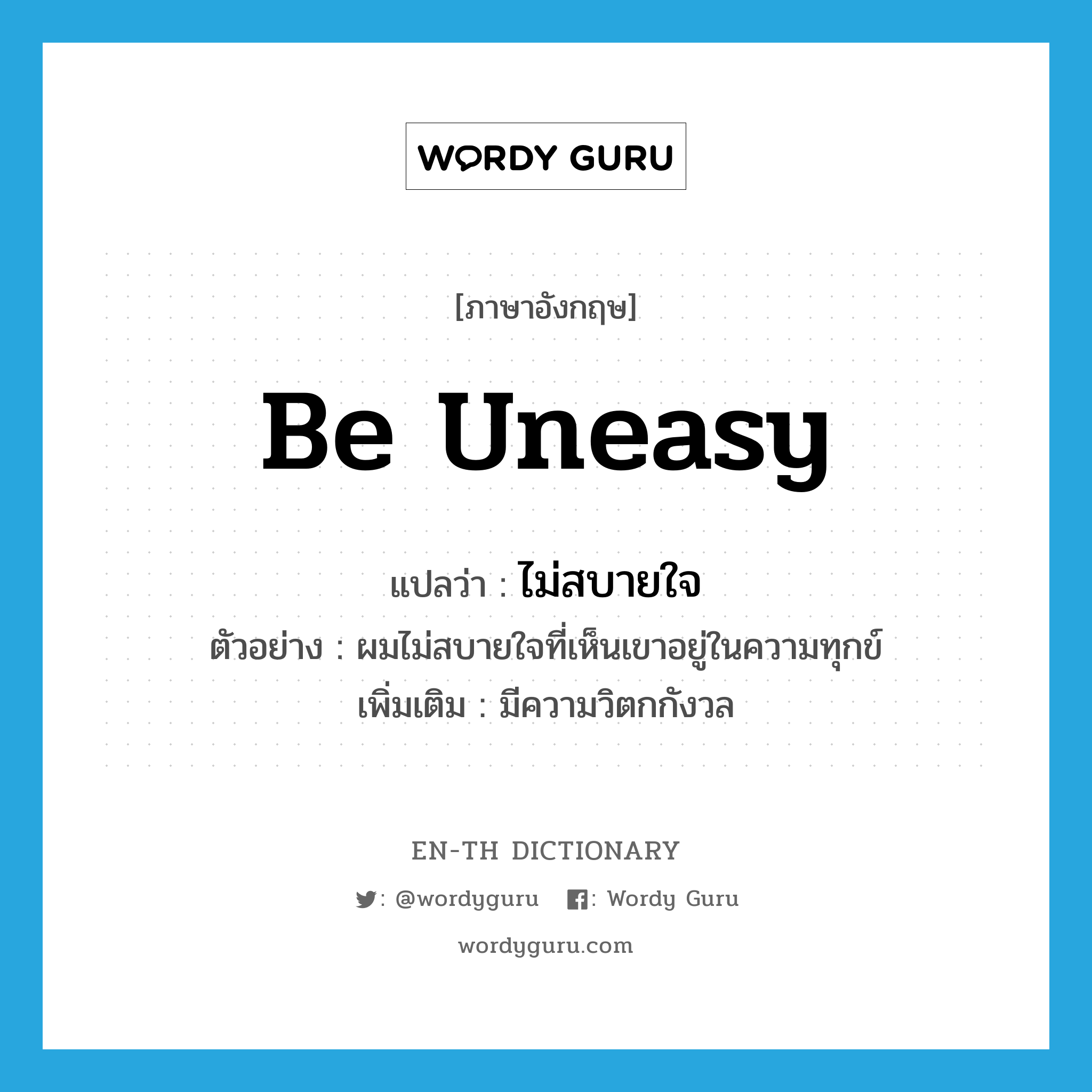 be uneasy แปลว่า?, คำศัพท์ภาษาอังกฤษ be uneasy แปลว่า ไม่สบายใจ ประเภท V ตัวอย่าง ผมไม่สบายใจที่เห็นเขาอยู่ในความทุกข์ เพิ่มเติม มีความวิตกกังวล หมวด V