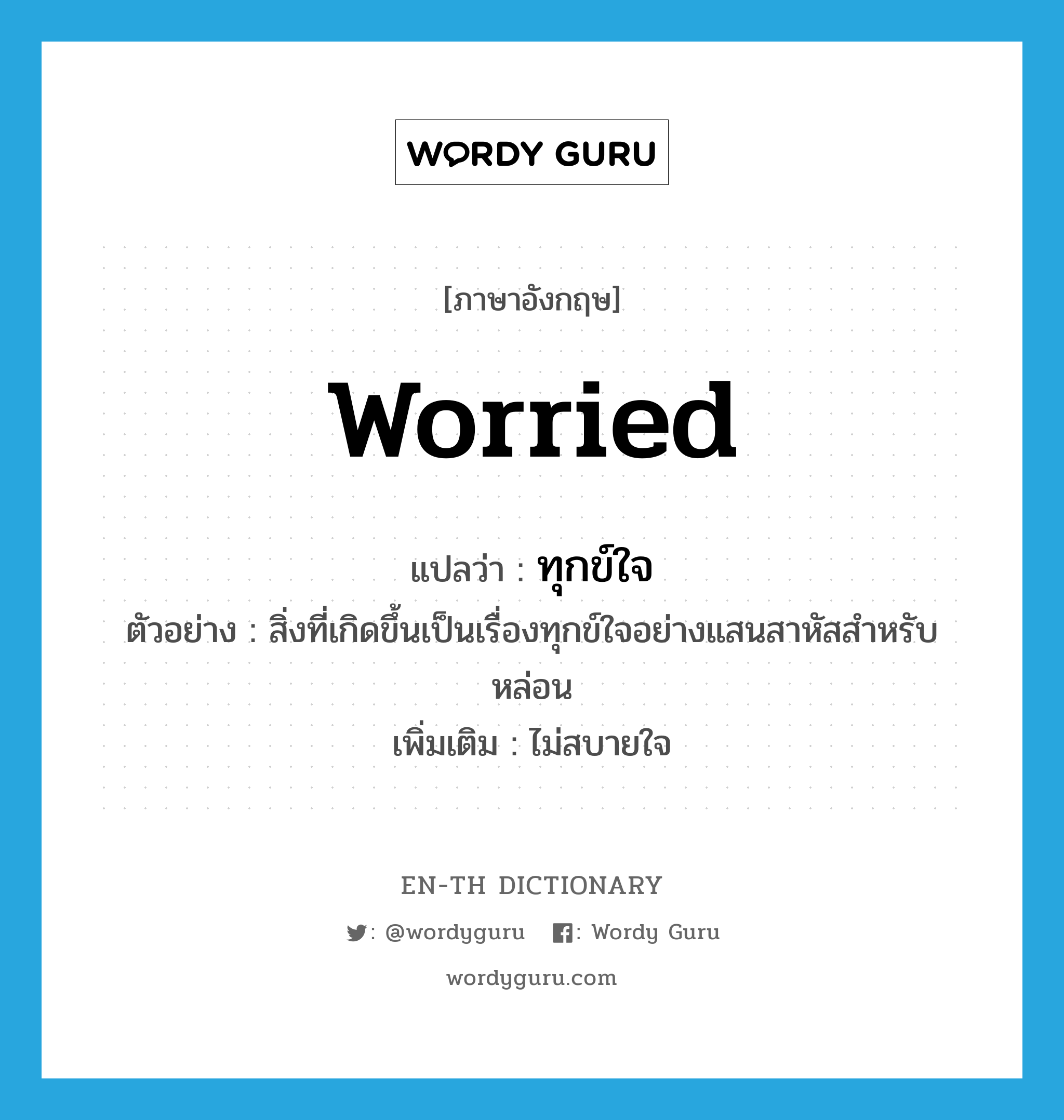 worried แปลว่า?, คำศัพท์ภาษาอังกฤษ worried แปลว่า ทุกข์ใจ ประเภท ADJ ตัวอย่าง สิ่งที่เกิดขึ้นเป็นเรื่องทุกข์ใจอย่างแสนสาหัสสำหรับหล่อน เพิ่มเติม ไม่สบายใจ หมวด ADJ