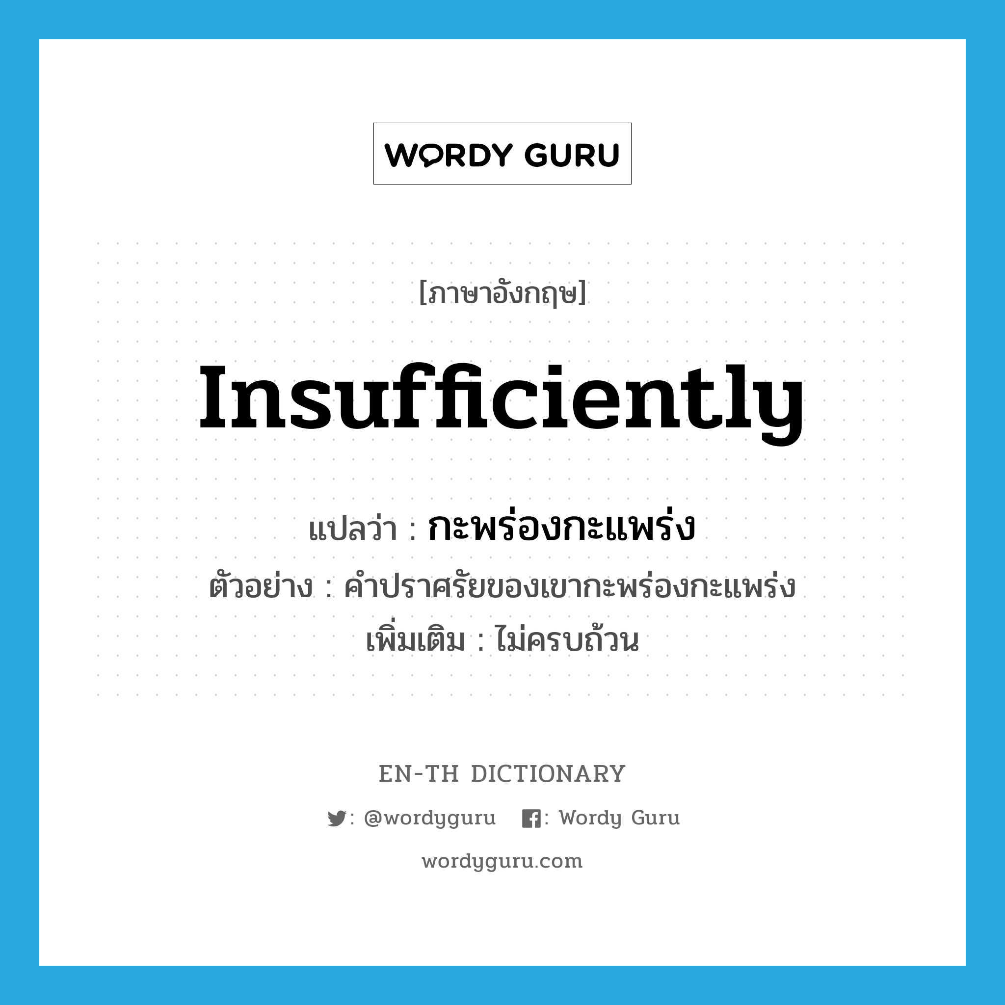 insufficiently แปลว่า?, คำศัพท์ภาษาอังกฤษ insufficiently แปลว่า กะพร่องกะแพร่ง ประเภท ADV ตัวอย่าง คำปราศรัยของเขากะพร่องกะแพร่ง เพิ่มเติม ไม่ครบถ้วน หมวด ADV