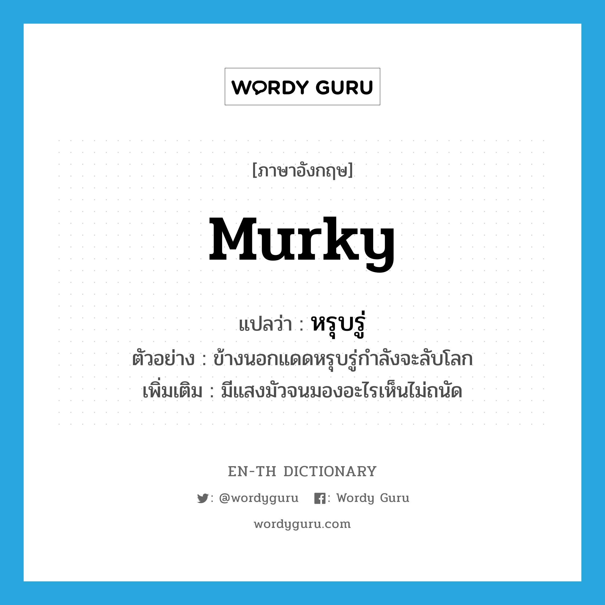 murky แปลว่า?, คำศัพท์ภาษาอังกฤษ murky แปลว่า หรุบรู่ ประเภท ADJ ตัวอย่าง ข้างนอกแดดหรุบรู่กำลังจะลับโลก เพิ่มเติม มีแสงมัวจนมองอะไรเห็นไม่ถนัด หมวด ADJ