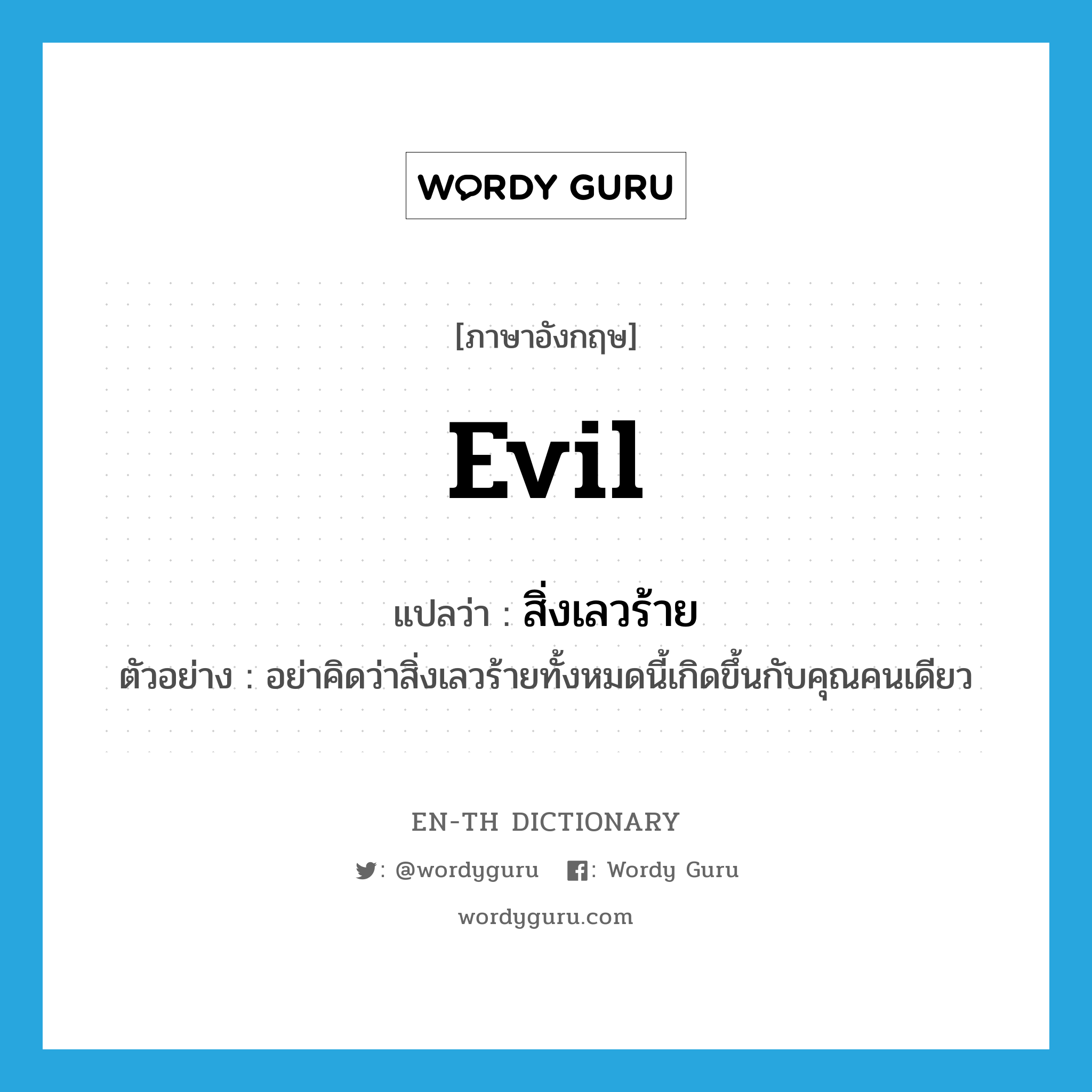 evil แปลว่า?, คำศัพท์ภาษาอังกฤษ evil แปลว่า สิ่งเลวร้าย ประเภท N ตัวอย่าง อย่าคิดว่าสิ่งเลวร้ายทั้งหมดนี้เกิดขึ้นกับคุณคนเดียว หมวด N