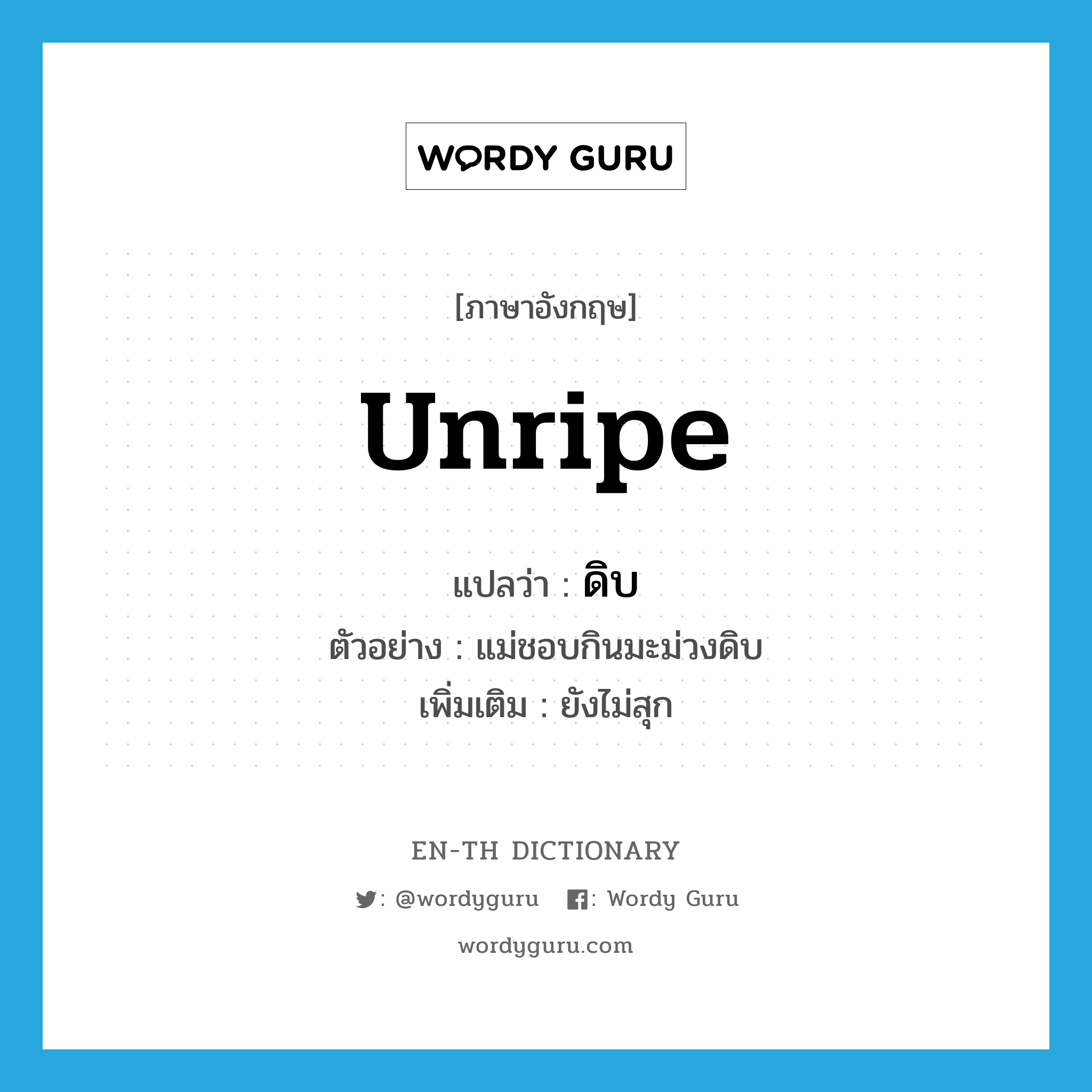 unripe แปลว่า?, คำศัพท์ภาษาอังกฤษ unripe แปลว่า ดิบ ประเภท ADJ ตัวอย่าง แม่ชอบกินมะม่วงดิบ เพิ่มเติม ยังไม่สุก หมวด ADJ